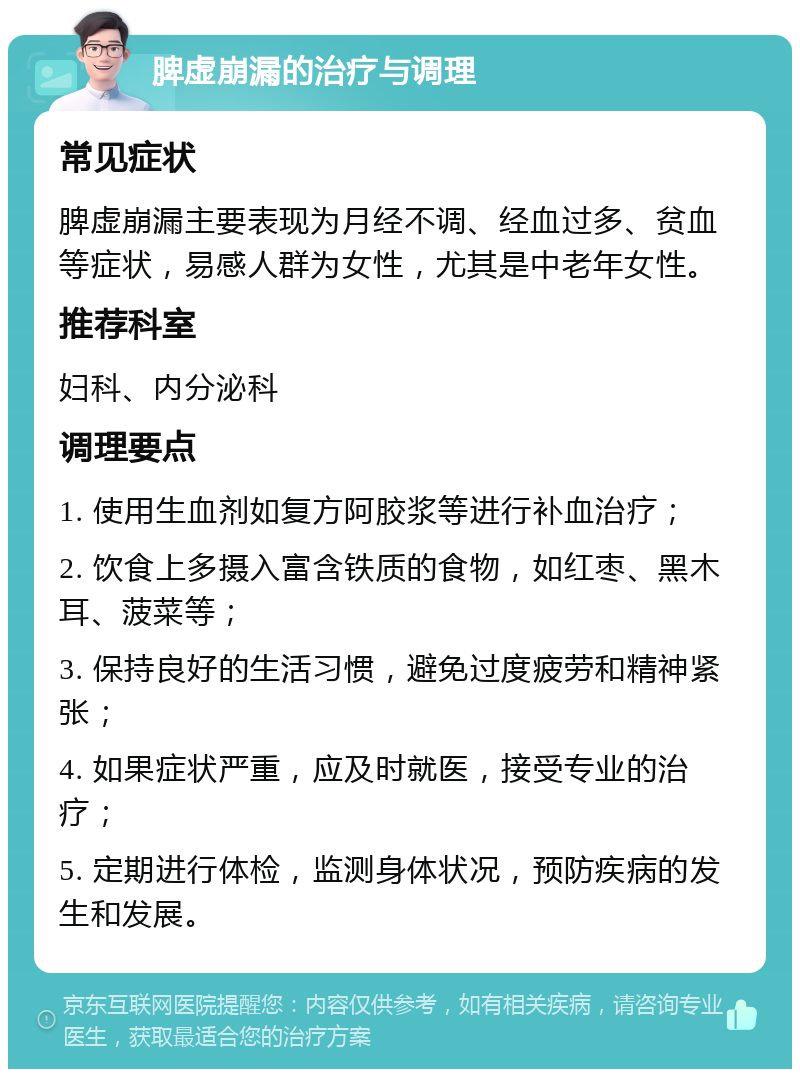 脾虚崩漏的治疗与调理 常见症状 脾虚崩漏主要表现为月经不调、经血过多、贫血等症状，易感人群为女性，尤其是中老年女性。 推荐科室 妇科、内分泌科 调理要点 1. 使用生血剂如复方阿胶浆等进行补血治疗； 2. 饮食上多摄入富含铁质的食物，如红枣、黑木耳、菠菜等； 3. 保持良好的生活习惯，避免过度疲劳和精神紧张； 4. 如果症状严重，应及时就医，接受专业的治疗； 5. 定期进行体检，监测身体状况，预防疾病的发生和发展。