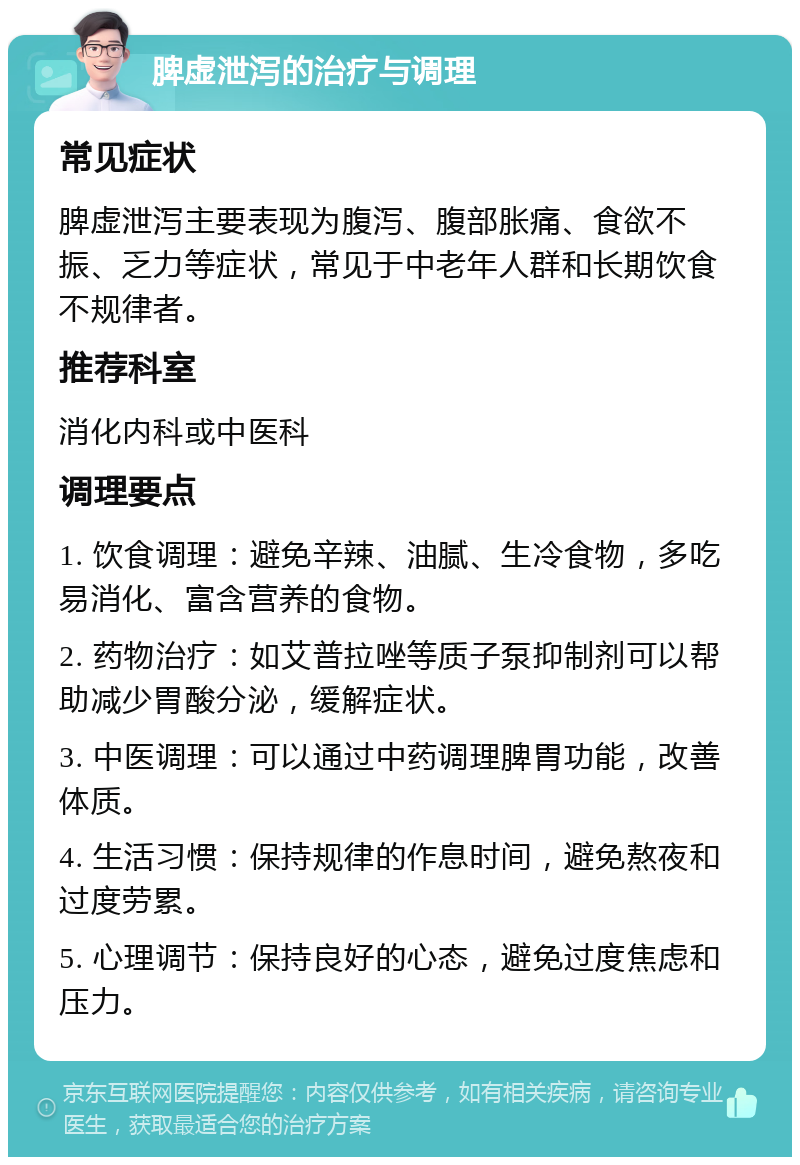 脾虚泄泻的治疗与调理 常见症状 脾虚泄泻主要表现为腹泻、腹部胀痛、食欲不振、乏力等症状，常见于中老年人群和长期饮食不规律者。 推荐科室 消化内科或中医科 调理要点 1. 饮食调理：避免辛辣、油腻、生冷食物，多吃易消化、富含营养的食物。 2. 药物治疗：如艾普拉唑等质子泵抑制剂可以帮助减少胃酸分泌，缓解症状。 3. 中医调理：可以通过中药调理脾胃功能，改善体质。 4. 生活习惯：保持规律的作息时间，避免熬夜和过度劳累。 5. 心理调节：保持良好的心态，避免过度焦虑和压力。