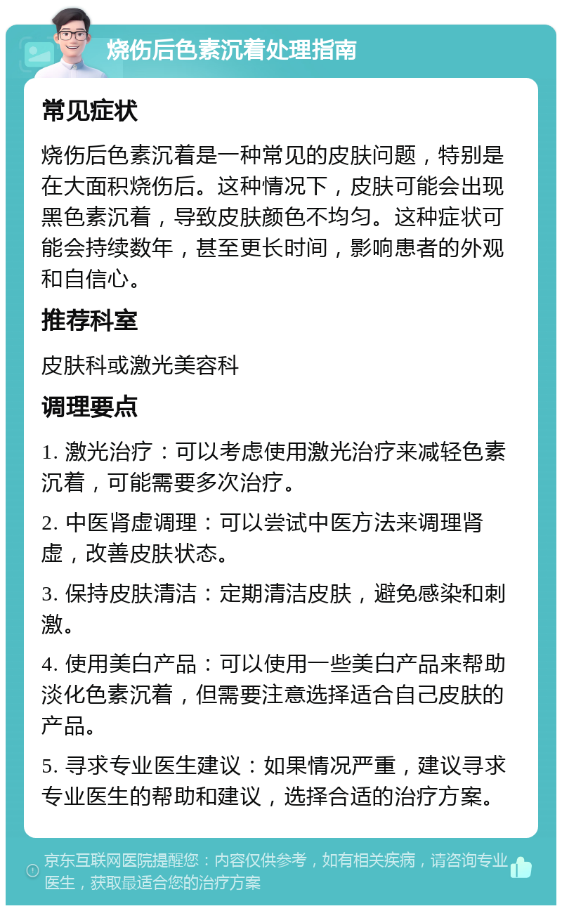 烧伤后色素沉着处理指南 常见症状 烧伤后色素沉着是一种常见的皮肤问题，特别是在大面积烧伤后。这种情况下，皮肤可能会出现黑色素沉着，导致皮肤颜色不均匀。这种症状可能会持续数年，甚至更长时间，影响患者的外观和自信心。 推荐科室 皮肤科或激光美容科 调理要点 1. 激光治疗：可以考虑使用激光治疗来减轻色素沉着，可能需要多次治疗。 2. 中医肾虚调理：可以尝试中医方法来调理肾虚，改善皮肤状态。 3. 保持皮肤清洁：定期清洁皮肤，避免感染和刺激。 4. 使用美白产品：可以使用一些美白产品来帮助淡化色素沉着，但需要注意选择适合自己皮肤的产品。 5. 寻求专业医生建议：如果情况严重，建议寻求专业医生的帮助和建议，选择合适的治疗方案。