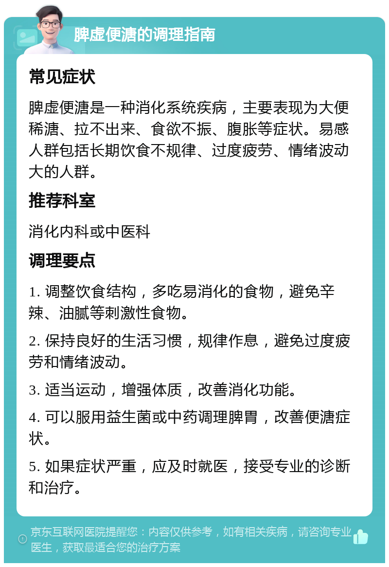 脾虚便溏的调理指南 常见症状 脾虚便溏是一种消化系统疾病，主要表现为大便稀溏、拉不出来、食欲不振、腹胀等症状。易感人群包括长期饮食不规律、过度疲劳、情绪波动大的人群。 推荐科室 消化内科或中医科 调理要点 1. 调整饮食结构，多吃易消化的食物，避免辛辣、油腻等刺激性食物。 2. 保持良好的生活习惯，规律作息，避免过度疲劳和情绪波动。 3. 适当运动，增强体质，改善消化功能。 4. 可以服用益生菌或中药调理脾胃，改善便溏症状。 5. 如果症状严重，应及时就医，接受专业的诊断和治疗。