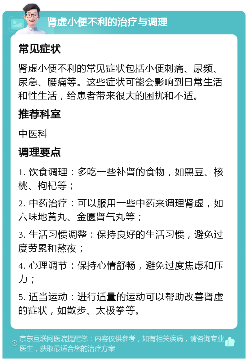 肾虚小便不利的治疗与调理 常见症状 肾虚小便不利的常见症状包括小便刺痛、尿频、尿急、腰痛等。这些症状可能会影响到日常生活和性生活，给患者带来很大的困扰和不适。 推荐科室 中医科 调理要点 1. 饮食调理：多吃一些补肾的食物，如黑豆、核桃、枸杞等； 2. 中药治疗：可以服用一些中药来调理肾虚，如六味地黄丸、金匮肾气丸等； 3. 生活习惯调整：保持良好的生活习惯，避免过度劳累和熬夜； 4. 心理调节：保持心情舒畅，避免过度焦虑和压力； 5. 适当运动：进行适量的运动可以帮助改善肾虚的症状，如散步、太极拳等。