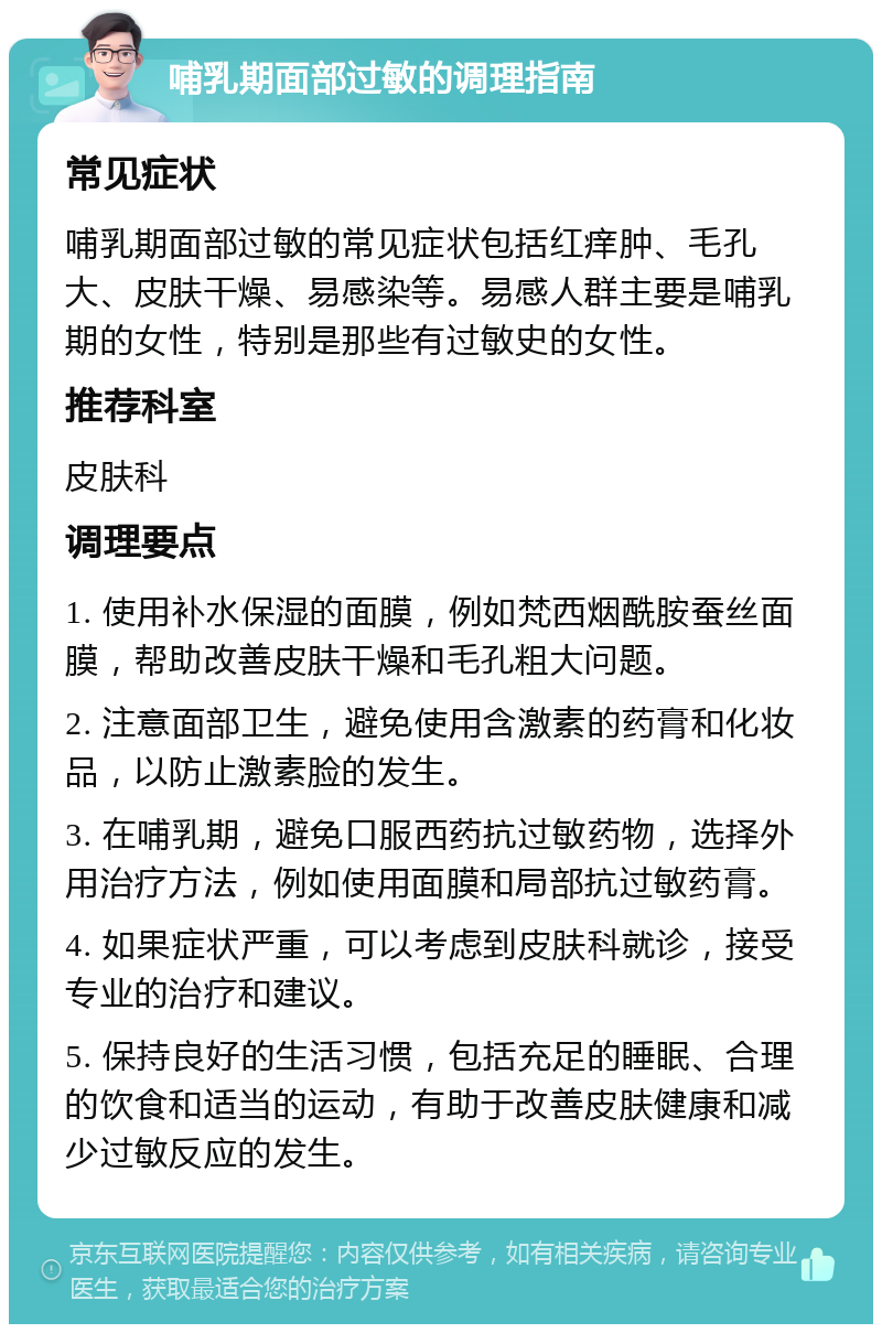 哺乳期面部过敏的调理指南 常见症状 哺乳期面部过敏的常见症状包括红痒肿、毛孔大、皮肤干燥、易感染等。易感人群主要是哺乳期的女性，特别是那些有过敏史的女性。 推荐科室 皮肤科 调理要点 1. 使用补水保湿的面膜，例如梵西烟酰胺蚕丝面膜，帮助改善皮肤干燥和毛孔粗大问题。 2. 注意面部卫生，避免使用含激素的药膏和化妆品，以防止激素脸的发生。 3. 在哺乳期，避免口服西药抗过敏药物，选择外用治疗方法，例如使用面膜和局部抗过敏药膏。 4. 如果症状严重，可以考虑到皮肤科就诊，接受专业的治疗和建议。 5. 保持良好的生活习惯，包括充足的睡眠、合理的饮食和适当的运动，有助于改善皮肤健康和减少过敏反应的发生。