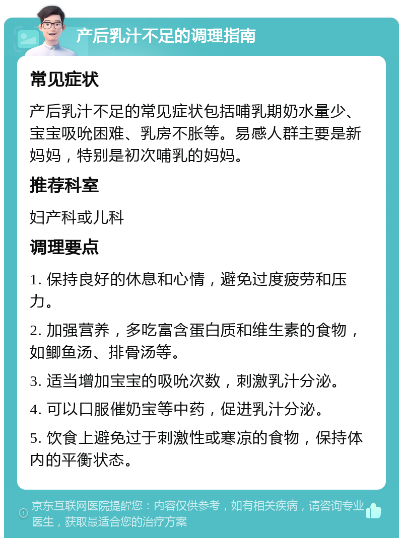 产后乳汁不足的调理指南 常见症状 产后乳汁不足的常见症状包括哺乳期奶水量少、宝宝吸吮困难、乳房不胀等。易感人群主要是新妈妈，特别是初次哺乳的妈妈。 推荐科室 妇产科或儿科 调理要点 1. 保持良好的休息和心情，避免过度疲劳和压力。 2. 加强营养，多吃富含蛋白质和维生素的食物，如鲫鱼汤、排骨汤等。 3. 适当增加宝宝的吸吮次数，刺激乳汁分泌。 4. 可以口服催奶宝等中药，促进乳汁分泌。 5. 饮食上避免过于刺激性或寒凉的食物，保持体内的平衡状态。