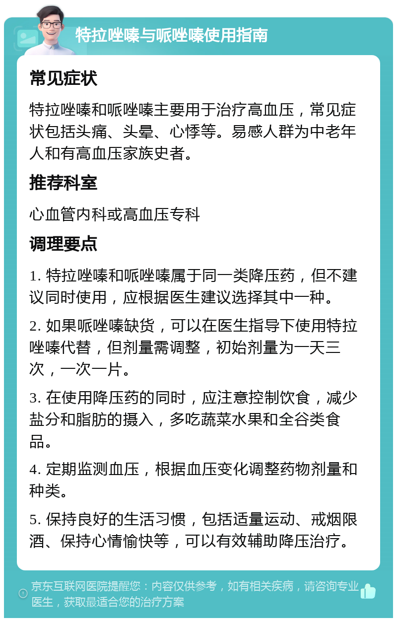 特拉唑嗪与哌唑嗪使用指南 常见症状 特拉唑嗪和哌唑嗪主要用于治疗高血压，常见症状包括头痛、头晕、心悸等。易感人群为中老年人和有高血压家族史者。 推荐科室 心血管内科或高血压专科 调理要点 1. 特拉唑嗪和哌唑嗪属于同一类降压药，但不建议同时使用，应根据医生建议选择其中一种。 2. 如果哌唑嗪缺货，可以在医生指导下使用特拉唑嗪代替，但剂量需调整，初始剂量为一天三次，一次一片。 3. 在使用降压药的同时，应注意控制饮食，减少盐分和脂肪的摄入，多吃蔬菜水果和全谷类食品。 4. 定期监测血压，根据血压变化调整药物剂量和种类。 5. 保持良好的生活习惯，包括适量运动、戒烟限酒、保持心情愉快等，可以有效辅助降压治疗。