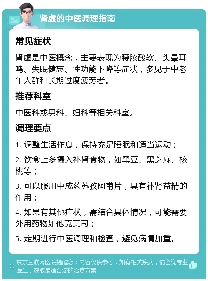 肾虚的中医调理指南 常见症状 肾虚是中医概念，主要表现为腰膝酸软、头晕耳鸣、失眠健忘、性功能下降等症状，多见于中老年人群和长期过度疲劳者。 推荐科室 中医科或男科、妇科等相关科室。 调理要点 1. 调整生活作息，保持充足睡眠和适当运动； 2. 饮食上多摄入补肾食物，如黑豆、黑芝麻、核桃等； 3. 可以服用中成药苏孜阿甫片，具有补肾益精的作用； 4. 如果有其他症状，需结合具体情况，可能需要外用药物如他克莫司； 5. 定期进行中医调理和检查，避免病情加重。