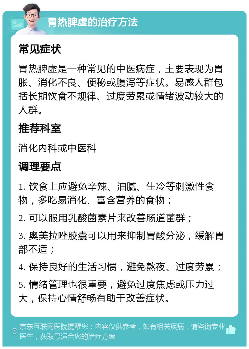 胃热脾虚的治疗方法 常见症状 胃热脾虚是一种常见的中医病症，主要表现为胃胀、消化不良、便秘或腹泻等症状。易感人群包括长期饮食不规律、过度劳累或情绪波动较大的人群。 推荐科室 消化内科或中医科 调理要点 1. 饮食上应避免辛辣、油腻、生冷等刺激性食物，多吃易消化、富含营养的食物； 2. 可以服用乳酸菌素片来改善肠道菌群； 3. 奥美拉唑胶囊可以用来抑制胃酸分泌，缓解胃部不适； 4. 保持良好的生活习惯，避免熬夜、过度劳累； 5. 情绪管理也很重要，避免过度焦虑或压力过大，保持心情舒畅有助于改善症状。