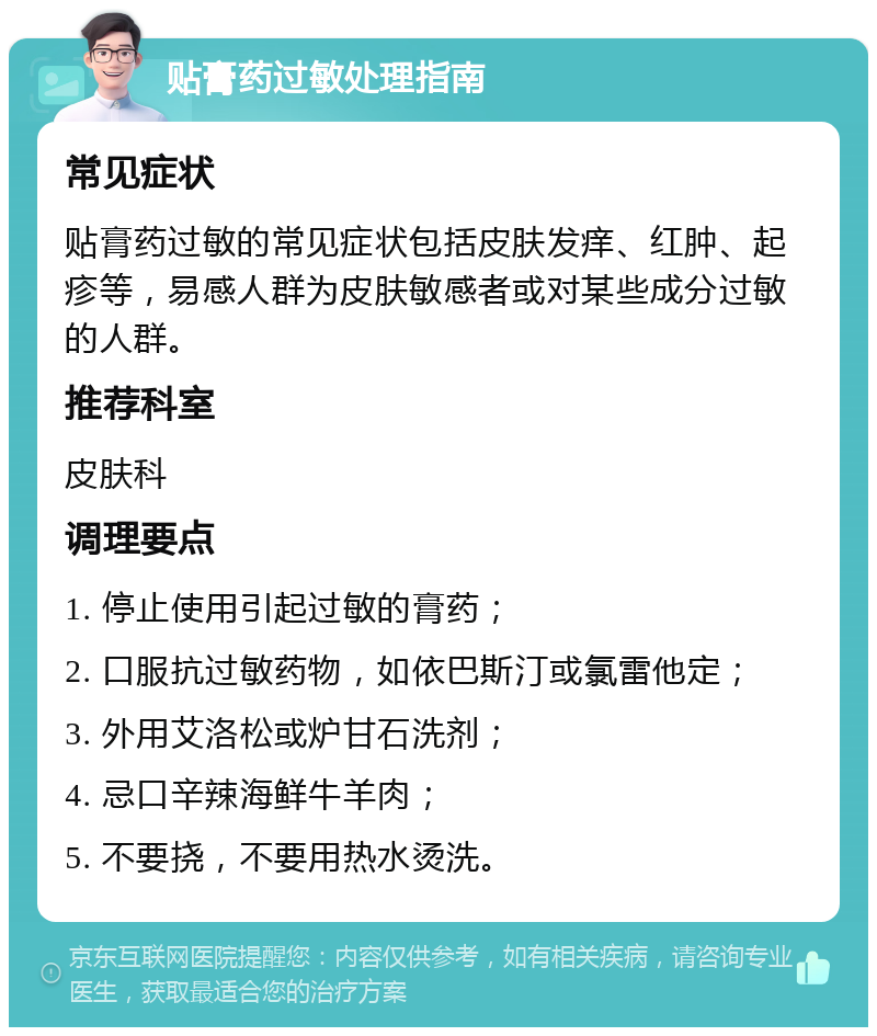 贴膏药过敏处理指南 常见症状 贴膏药过敏的常见症状包括皮肤发痒、红肿、起疹等，易感人群为皮肤敏感者或对某些成分过敏的人群。 推荐科室 皮肤科 调理要点 1. 停止使用引起过敏的膏药； 2. 口服抗过敏药物，如依巴斯汀或氯雷他定； 3. 外用艾洛松或炉甘石洗剂； 4. 忌口辛辣海鲜牛羊肉； 5. 不要挠，不要用热水烫洗。