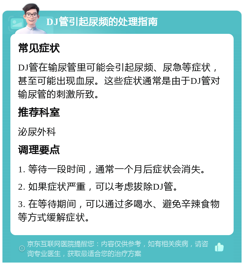 DJ管引起尿频的处理指南 常见症状 DJ管在输尿管里可能会引起尿频、尿急等症状，甚至可能出现血尿。这些症状通常是由于DJ管对输尿管的刺激所致。 推荐科室 泌尿外科 调理要点 1. 等待一段时间，通常一个月后症状会消失。 2. 如果症状严重，可以考虑拔除DJ管。 3. 在等待期间，可以通过多喝水、避免辛辣食物等方式缓解症状。