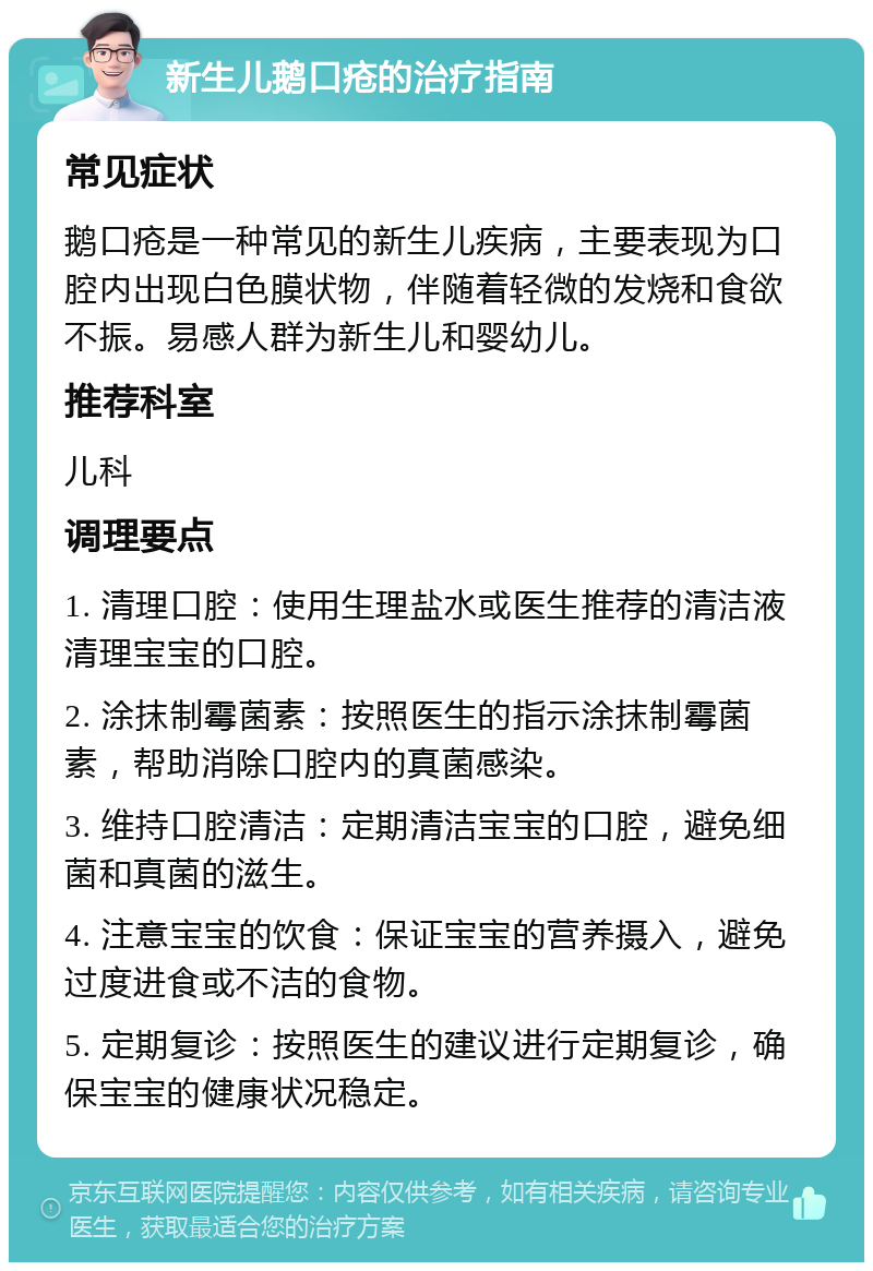 新生儿鹅口疮的治疗指南 常见症状 鹅口疮是一种常见的新生儿疾病，主要表现为口腔内出现白色膜状物，伴随着轻微的发烧和食欲不振。易感人群为新生儿和婴幼儿。 推荐科室 儿科 调理要点 1. 清理口腔：使用生理盐水或医生推荐的清洁液清理宝宝的口腔。 2. 涂抹制霉菌素：按照医生的指示涂抹制霉菌素，帮助消除口腔内的真菌感染。 3. 维持口腔清洁：定期清洁宝宝的口腔，避免细菌和真菌的滋生。 4. 注意宝宝的饮食：保证宝宝的营养摄入，避免过度进食或不洁的食物。 5. 定期复诊：按照医生的建议进行定期复诊，确保宝宝的健康状况稳定。