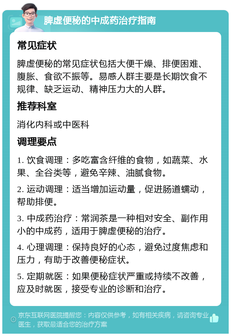 脾虚便秘的中成药治疗指南 常见症状 脾虚便秘的常见症状包括大便干燥、排便困难、腹胀、食欲不振等。易感人群主要是长期饮食不规律、缺乏运动、精神压力大的人群。 推荐科室 消化内科或中医科 调理要点 1. 饮食调理：多吃富含纤维的食物，如蔬菜、水果、全谷类等，避免辛辣、油腻食物。 2. 运动调理：适当增加运动量，促进肠道蠕动，帮助排便。 3. 中成药治疗：常润茶是一种相对安全、副作用小的中成药，适用于脾虚便秘的治疗。 4. 心理调理：保持良好的心态，避免过度焦虑和压力，有助于改善便秘症状。 5. 定期就医：如果便秘症状严重或持续不改善，应及时就医，接受专业的诊断和治疗。