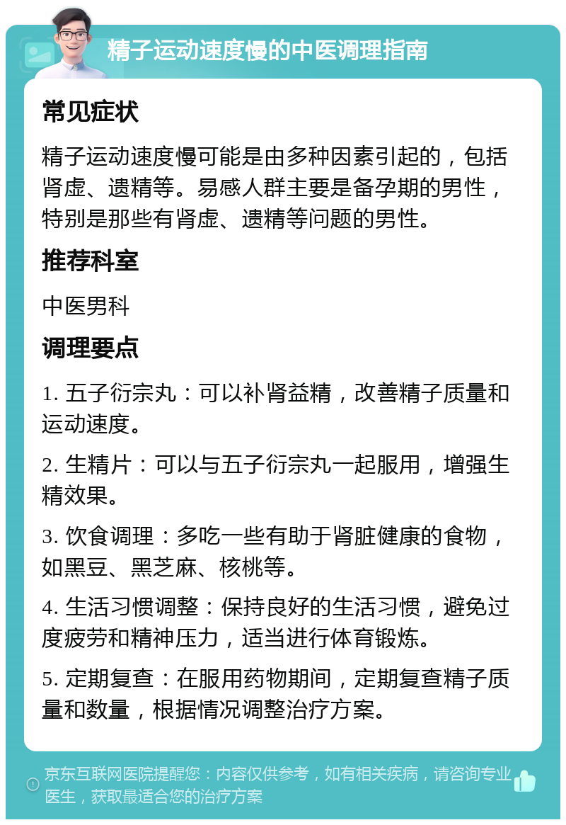 精子运动速度慢的中医调理指南 常见症状 精子运动速度慢可能是由多种因素引起的，包括肾虚、遗精等。易感人群主要是备孕期的男性，特别是那些有肾虚、遗精等问题的男性。 推荐科室 中医男科 调理要点 1. 五子衍宗丸：可以补肾益精，改善精子质量和运动速度。 2. 生精片：可以与五子衍宗丸一起服用，增强生精效果。 3. 饮食调理：多吃一些有助于肾脏健康的食物，如黑豆、黑芝麻、核桃等。 4. 生活习惯调整：保持良好的生活习惯，避免过度疲劳和精神压力，适当进行体育锻炼。 5. 定期复查：在服用药物期间，定期复查精子质量和数量，根据情况调整治疗方案。