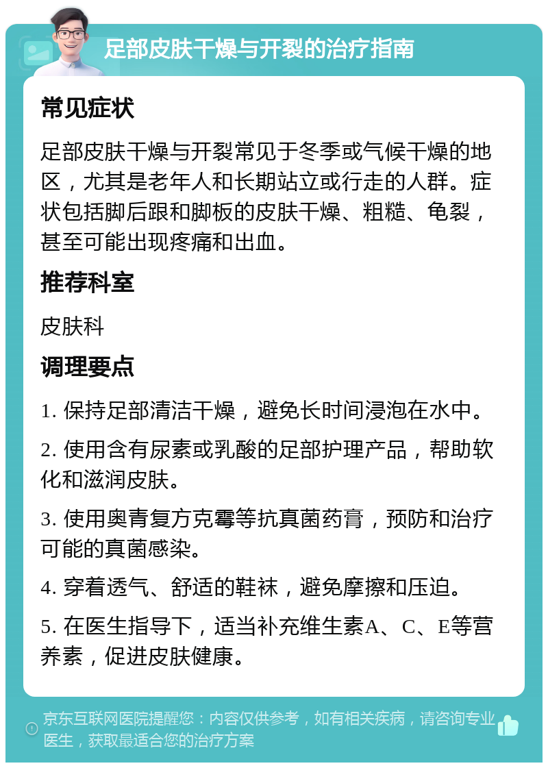 足部皮肤干燥与开裂的治疗指南 常见症状 足部皮肤干燥与开裂常见于冬季或气候干燥的地区，尤其是老年人和长期站立或行走的人群。症状包括脚后跟和脚板的皮肤干燥、粗糙、龟裂，甚至可能出现疼痛和出血。 推荐科室 皮肤科 调理要点 1. 保持足部清洁干燥，避免长时间浸泡在水中。 2. 使用含有尿素或乳酸的足部护理产品，帮助软化和滋润皮肤。 3. 使用奥青复方克霉等抗真菌药膏，预防和治疗可能的真菌感染。 4. 穿着透气、舒适的鞋袜，避免摩擦和压迫。 5. 在医生指导下，适当补充维生素A、C、E等营养素，促进皮肤健康。