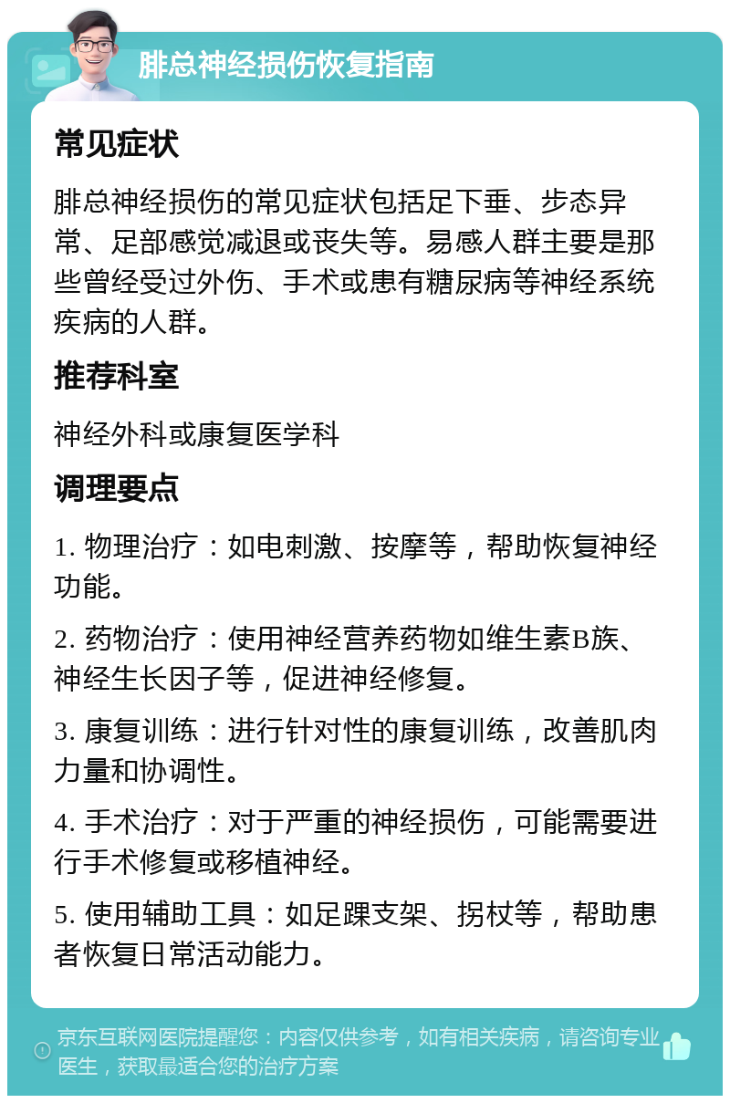 腓总神经损伤恢复指南 常见症状 腓总神经损伤的常见症状包括足下垂、步态异常、足部感觉减退或丧失等。易感人群主要是那些曾经受过外伤、手术或患有糖尿病等神经系统疾病的人群。 推荐科室 神经外科或康复医学科 调理要点 1. 物理治疗：如电刺激、按摩等，帮助恢复神经功能。 2. 药物治疗：使用神经营养药物如维生素B族、神经生长因子等，促进神经修复。 3. 康复训练：进行针对性的康复训练，改善肌肉力量和协调性。 4. 手术治疗：对于严重的神经损伤，可能需要进行手术修复或移植神经。 5. 使用辅助工具：如足踝支架、拐杖等，帮助患者恢复日常活动能力。