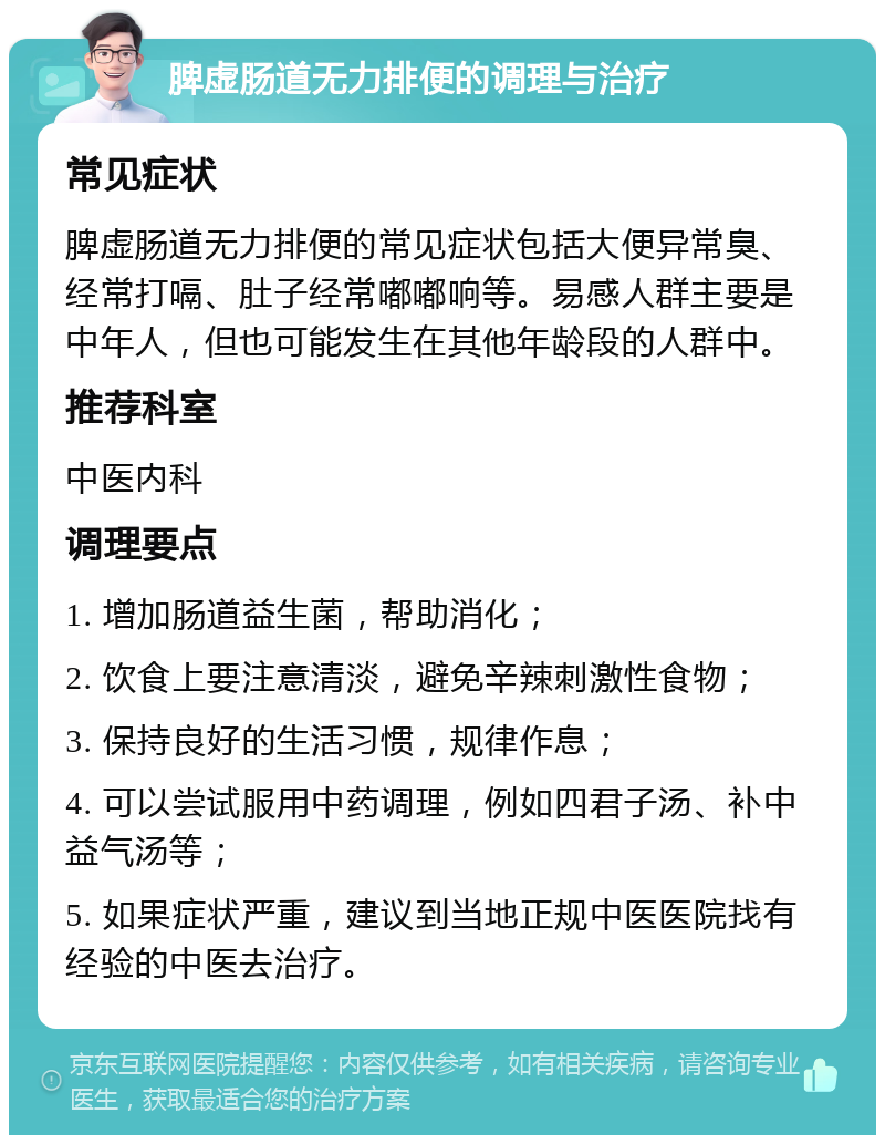 脾虚肠道无力排便的调理与治疗 常见症状 脾虚肠道无力排便的常见症状包括大便异常臭、经常打嗝、肚子经常嘟嘟响等。易感人群主要是中年人，但也可能发生在其他年龄段的人群中。 推荐科室 中医内科 调理要点 1. 增加肠道益生菌，帮助消化； 2. 饮食上要注意清淡，避免辛辣刺激性食物； 3. 保持良好的生活习惯，规律作息； 4. 可以尝试服用中药调理，例如四君子汤、补中益气汤等； 5. 如果症状严重，建议到当地正规中医医院找有经验的中医去治疗。