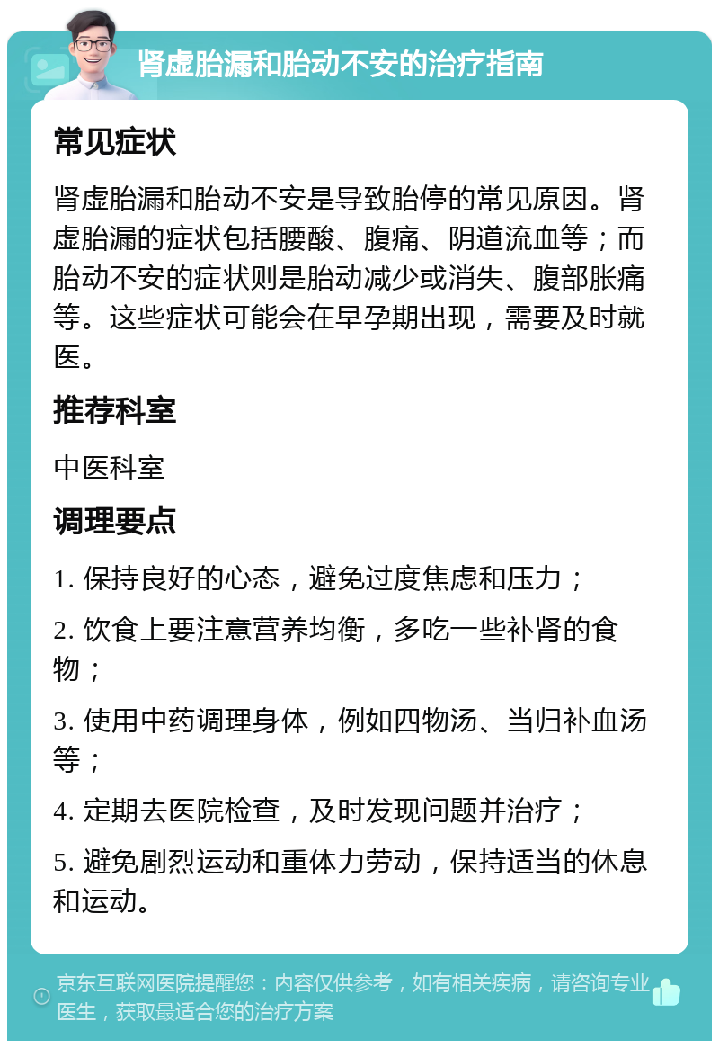 肾虚胎漏和胎动不安的治疗指南 常见症状 肾虚胎漏和胎动不安是导致胎停的常见原因。肾虚胎漏的症状包括腰酸、腹痛、阴道流血等；而胎动不安的症状则是胎动减少或消失、腹部胀痛等。这些症状可能会在早孕期出现，需要及时就医。 推荐科室 中医科室 调理要点 1. 保持良好的心态，避免过度焦虑和压力； 2. 饮食上要注意营养均衡，多吃一些补肾的食物； 3. 使用中药调理身体，例如四物汤、当归补血汤等； 4. 定期去医院检查，及时发现问题并治疗； 5. 避免剧烈运动和重体力劳动，保持适当的休息和运动。