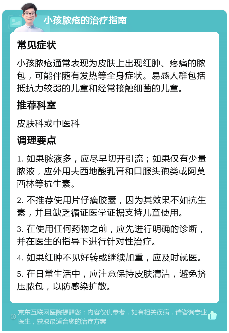 小孩脓疮的治疗指南 常见症状 小孩脓疮通常表现为皮肤上出现红肿、疼痛的脓包，可能伴随有发热等全身症状。易感人群包括抵抗力较弱的儿童和经常接触细菌的儿童。 推荐科室 皮肤科或中医科 调理要点 1. 如果脓液多，应尽早切开引流；如果仅有少量脓液，应外用夫西地酸乳膏和口服头孢类或阿莫西林等抗生素。 2. 不推荐使用片仔癀胶囊，因为其效果不如抗生素，并且缺乏循证医学证据支持儿童使用。 3. 在使用任何药物之前，应先进行明确的诊断，并在医生的指导下进行针对性治疗。 4. 如果红肿不见好转或继续加重，应及时就医。 5. 在日常生活中，应注意保持皮肤清洁，避免挤压脓包，以防感染扩散。