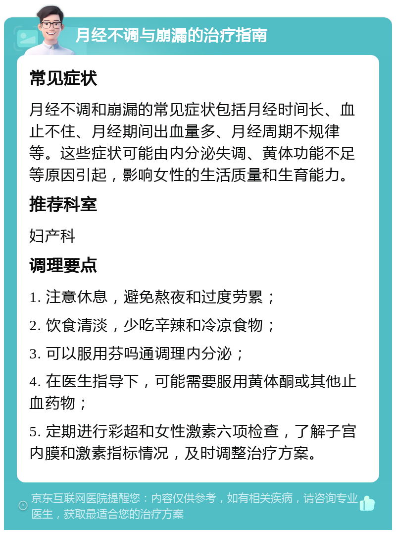 月经不调与崩漏的治疗指南 常见症状 月经不调和崩漏的常见症状包括月经时间长、血止不住、月经期间出血量多、月经周期不规律等。这些症状可能由内分泌失调、黄体功能不足等原因引起，影响女性的生活质量和生育能力。 推荐科室 妇产科 调理要点 1. 注意休息，避免熬夜和过度劳累； 2. 饮食清淡，少吃辛辣和冷凉食物； 3. 可以服用芬吗通调理内分泌； 4. 在医生指导下，可能需要服用黄体酮或其他止血药物； 5. 定期进行彩超和女性激素六项检查，了解子宫内膜和激素指标情况，及时调整治疗方案。