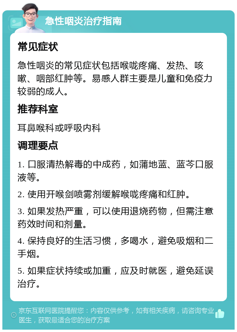 急性咽炎治疗指南 常见症状 急性咽炎的常见症状包括喉咙疼痛、发热、咳嗽、咽部红肿等。易感人群主要是儿童和免疫力较弱的成人。 推荐科室 耳鼻喉科或呼吸内科 调理要点 1. 口服清热解毒的中成药，如蒲地蓝、蓝芩口服液等。 2. 使用开喉剑喷雾剂缓解喉咙疼痛和红肿。 3. 如果发热严重，可以使用退烧药物，但需注意药效时间和剂量。 4. 保持良好的生活习惯，多喝水，避免吸烟和二手烟。 5. 如果症状持续或加重，应及时就医，避免延误治疗。