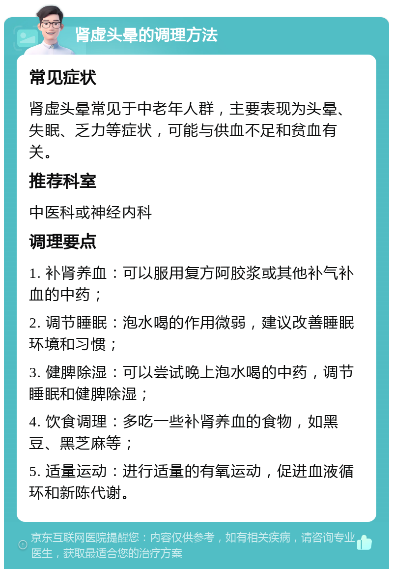 肾虚头晕的调理方法 常见症状 肾虚头晕常见于中老年人群，主要表现为头晕、失眠、乏力等症状，可能与供血不足和贫血有关。 推荐科室 中医科或神经内科 调理要点 1. 补肾养血：可以服用复方阿胶浆或其他补气补血的中药； 2. 调节睡眠：泡水喝的作用微弱，建议改善睡眠环境和习惯； 3. 健脾除湿：可以尝试晚上泡水喝的中药，调节睡眠和健脾除湿； 4. 饮食调理：多吃一些补肾养血的食物，如黑豆、黑芝麻等； 5. 适量运动：进行适量的有氧运动，促进血液循环和新陈代谢。