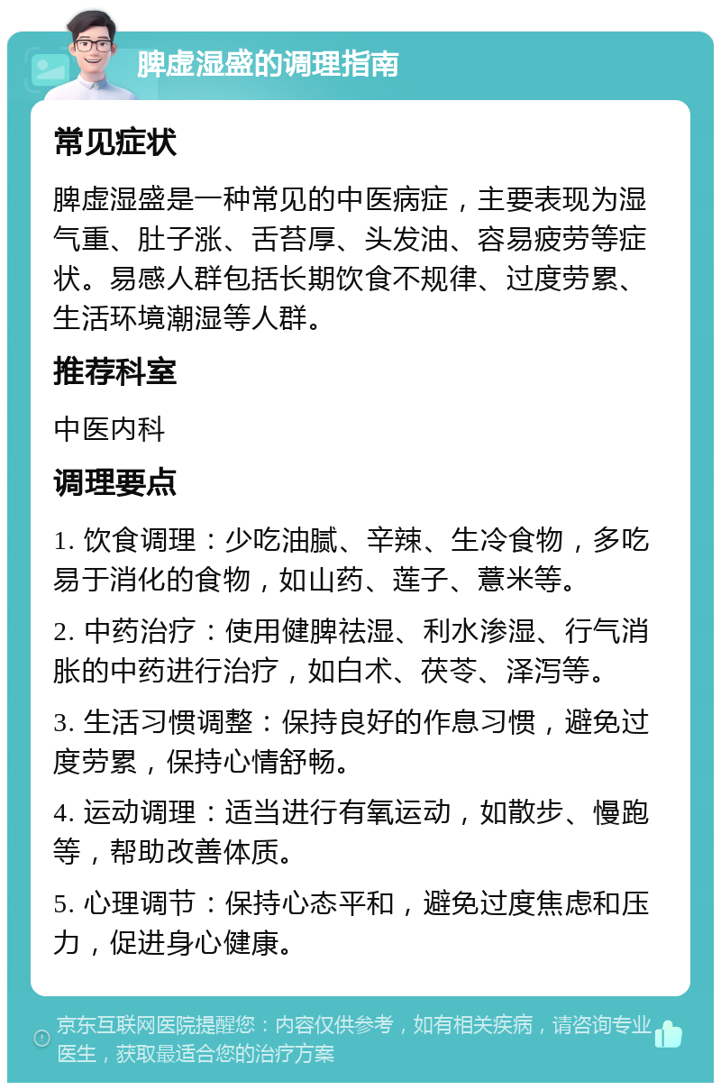 脾虚湿盛的调理指南 常见症状 脾虚湿盛是一种常见的中医病症，主要表现为湿气重、肚子涨、舌苔厚、头发油、容易疲劳等症状。易感人群包括长期饮食不规律、过度劳累、生活环境潮湿等人群。 推荐科室 中医内科 调理要点 1. 饮食调理：少吃油腻、辛辣、生冷食物，多吃易于消化的食物，如山药、莲子、薏米等。 2. 中药治疗：使用健脾祛湿、利水渗湿、行气消胀的中药进行治疗，如白术、茯苓、泽泻等。 3. 生活习惯调整：保持良好的作息习惯，避免过度劳累，保持心情舒畅。 4. 运动调理：适当进行有氧运动，如散步、慢跑等，帮助改善体质。 5. 心理调节：保持心态平和，避免过度焦虑和压力，促进身心健康。