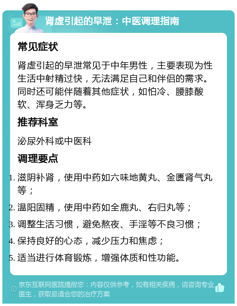 肾虚引起的早泄：中医调理指南 常见症状 肾虚引起的早泄常见于中年男性，主要表现为性生活中射精过快，无法满足自己和伴侣的需求。同时还可能伴随着其他症状，如怕冷、腰膝酸软、浑身乏力等。 推荐科室 泌尿外科或中医科 调理要点 滋阴补肾，使用中药如六味地黄丸、金匮肾气丸等； 温阳固精，使用中药如全鹿丸、右归丸等； 调整生活习惯，避免熬夜、手淫等不良习惯； 保持良好的心态，减少压力和焦虑； 适当进行体育锻炼，增强体质和性功能。