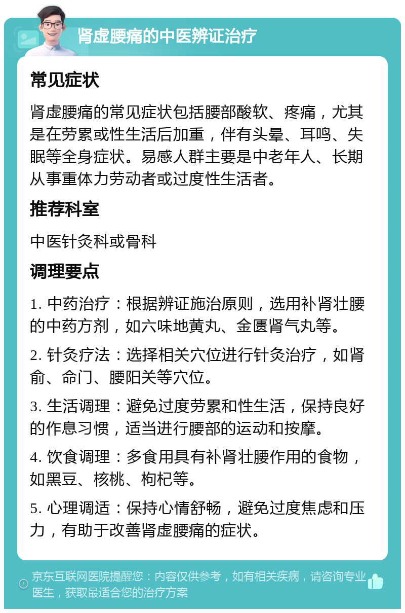 肾虚腰痛的中医辨证治疗 常见症状 肾虚腰痛的常见症状包括腰部酸软、疼痛，尤其是在劳累或性生活后加重，伴有头晕、耳鸣、失眠等全身症状。易感人群主要是中老年人、长期从事重体力劳动者或过度性生活者。 推荐科室 中医针灸科或骨科 调理要点 1. 中药治疗：根据辨证施治原则，选用补肾壮腰的中药方剂，如六味地黄丸、金匮肾气丸等。 2. 针灸疗法：选择相关穴位进行针灸治疗，如肾俞、命门、腰阳关等穴位。 3. 生活调理：避免过度劳累和性生活，保持良好的作息习惯，适当进行腰部的运动和按摩。 4. 饮食调理：多食用具有补肾壮腰作用的食物，如黑豆、核桃、枸杞等。 5. 心理调适：保持心情舒畅，避免过度焦虑和压力，有助于改善肾虚腰痛的症状。