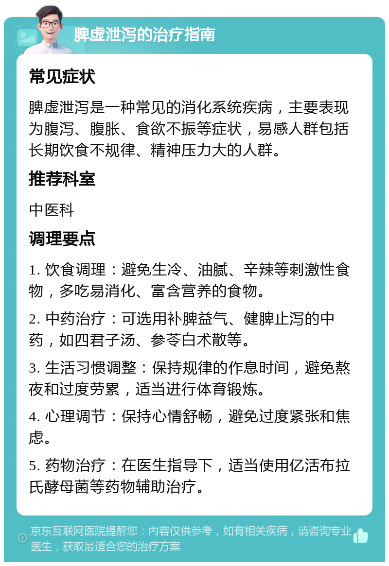 脾虚泄泻的治疗指南 常见症状 脾虚泄泻是一种常见的消化系统疾病，主要表现为腹泻、腹胀、食欲不振等症状，易感人群包括长期饮食不规律、精神压力大的人群。 推荐科室 中医科 调理要点 1. 饮食调理：避免生冷、油腻、辛辣等刺激性食物，多吃易消化、富含营养的食物。 2. 中药治疗：可选用补脾益气、健脾止泻的中药，如四君子汤、参苓白术散等。 3. 生活习惯调整：保持规律的作息时间，避免熬夜和过度劳累，适当进行体育锻炼。 4. 心理调节：保持心情舒畅，避免过度紧张和焦虑。 5. 药物治疗：在医生指导下，适当使用亿活布拉氏酵母菌等药物辅助治疗。