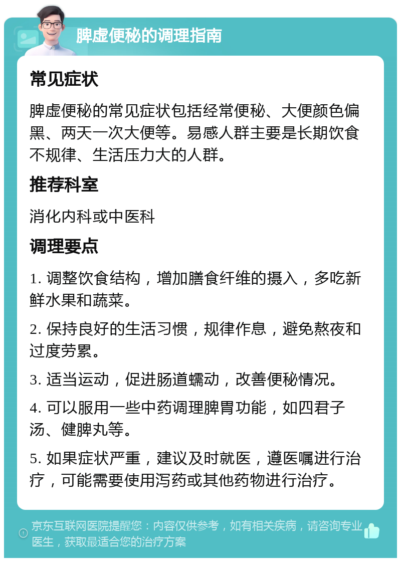 脾虚便秘的调理指南 常见症状 脾虚便秘的常见症状包括经常便秘、大便颜色偏黑、两天一次大便等。易感人群主要是长期饮食不规律、生活压力大的人群。 推荐科室 消化内科或中医科 调理要点 1. 调整饮食结构，增加膳食纤维的摄入，多吃新鲜水果和蔬菜。 2. 保持良好的生活习惯，规律作息，避免熬夜和过度劳累。 3. 适当运动，促进肠道蠕动，改善便秘情况。 4. 可以服用一些中药调理脾胃功能，如四君子汤、健脾丸等。 5. 如果症状严重，建议及时就医，遵医嘱进行治疗，可能需要使用泻药或其他药物进行治疗。