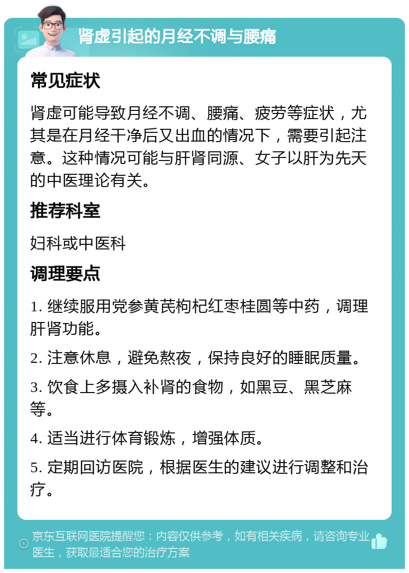 肾虚引起的月经不调与腰痛 常见症状 肾虚可能导致月经不调、腰痛、疲劳等症状，尤其是在月经干净后又出血的情况下，需要引起注意。这种情况可能与肝肾同源、女子以肝为先天的中医理论有关。 推荐科室 妇科或中医科 调理要点 1. 继续服用党参黄芪枸杞红枣桂圆等中药，调理肝肾功能。 2. 注意休息，避免熬夜，保持良好的睡眠质量。 3. 饮食上多摄入补肾的食物，如黑豆、黑芝麻等。 4. 适当进行体育锻炼，增强体质。 5. 定期回访医院，根据医生的建议进行调整和治疗。