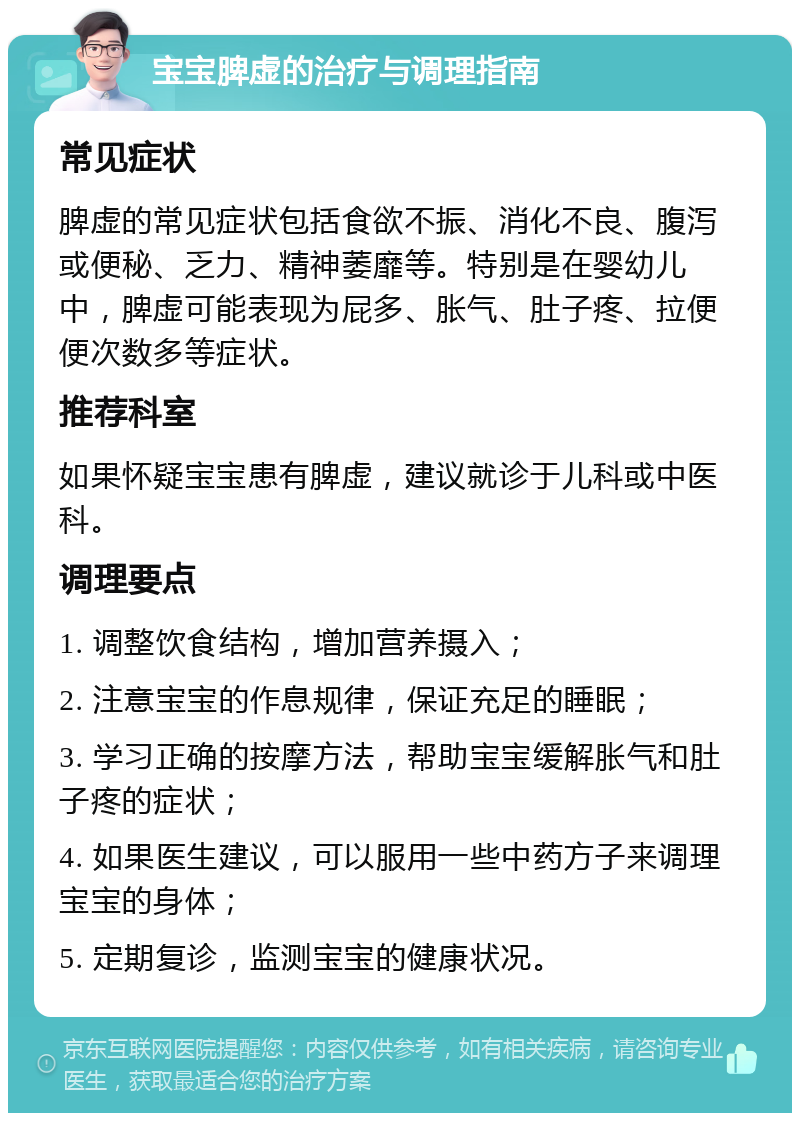 宝宝脾虚的治疗与调理指南 常见症状 脾虚的常见症状包括食欲不振、消化不良、腹泻或便秘、乏力、精神萎靡等。特别是在婴幼儿中，脾虚可能表现为屁多、胀气、肚子疼、拉便便次数多等症状。 推荐科室 如果怀疑宝宝患有脾虚，建议就诊于儿科或中医科。 调理要点 1. 调整饮食结构，增加营养摄入； 2. 注意宝宝的作息规律，保证充足的睡眠； 3. 学习正确的按摩方法，帮助宝宝缓解胀气和肚子疼的症状； 4. 如果医生建议，可以服用一些中药方子来调理宝宝的身体； 5. 定期复诊，监测宝宝的健康状况。