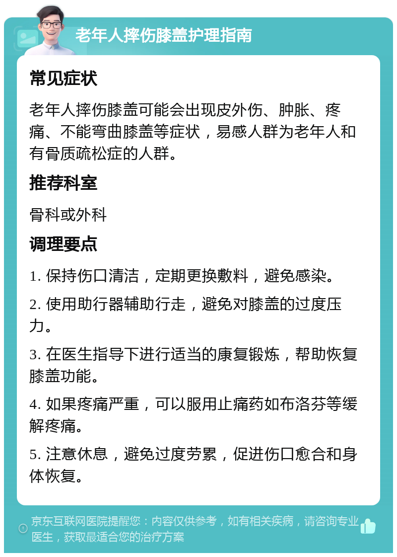 老年人摔伤膝盖护理指南 常见症状 老年人摔伤膝盖可能会出现皮外伤、肿胀、疼痛、不能弯曲膝盖等症状，易感人群为老年人和有骨质疏松症的人群。 推荐科室 骨科或外科 调理要点 1. 保持伤口清洁，定期更换敷料，避免感染。 2. 使用助行器辅助行走，避免对膝盖的过度压力。 3. 在医生指导下进行适当的康复锻炼，帮助恢复膝盖功能。 4. 如果疼痛严重，可以服用止痛药如布洛芬等缓解疼痛。 5. 注意休息，避免过度劳累，促进伤口愈合和身体恢复。