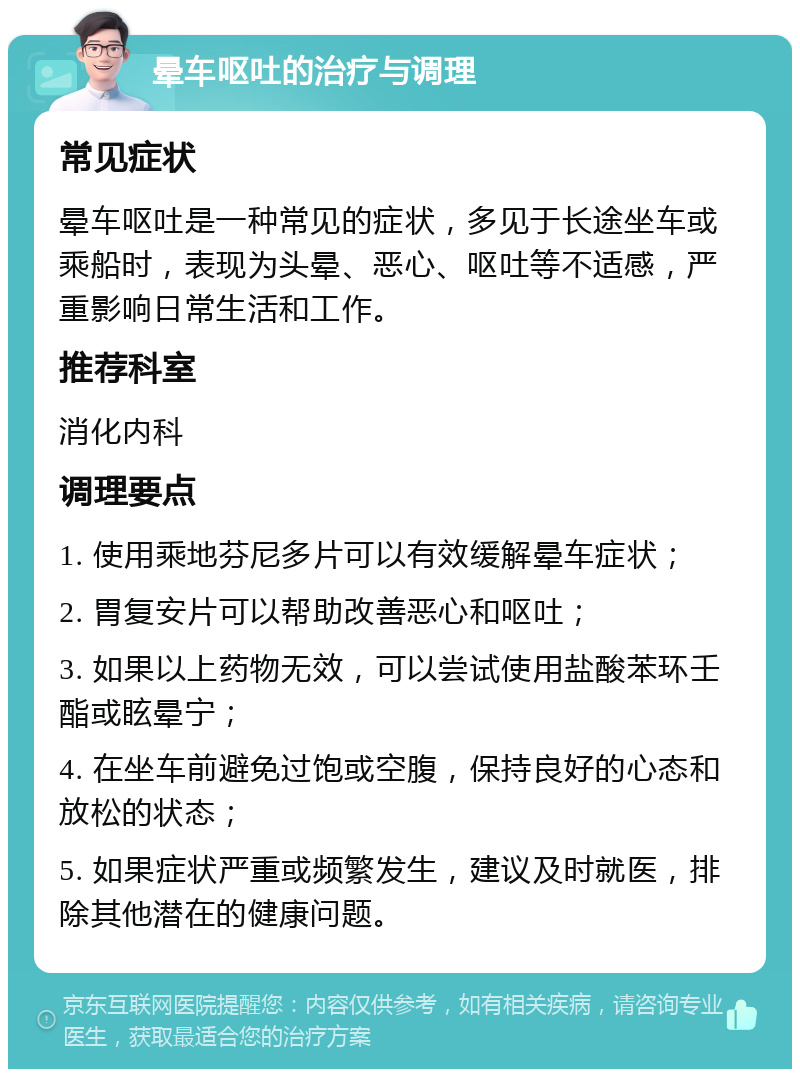 晕车呕吐的治疗与调理 常见症状 晕车呕吐是一种常见的症状，多见于长途坐车或乘船时，表现为头晕、恶心、呕吐等不适感，严重影响日常生活和工作。 推荐科室 消化内科 调理要点 1. 使用乘地芬尼多片可以有效缓解晕车症状； 2. 胃复安片可以帮助改善恶心和呕吐； 3. 如果以上药物无效，可以尝试使用盐酸苯环壬酯或眩晕宁； 4. 在坐车前避免过饱或空腹，保持良好的心态和放松的状态； 5. 如果症状严重或频繁发生，建议及时就医，排除其他潜在的健康问题。