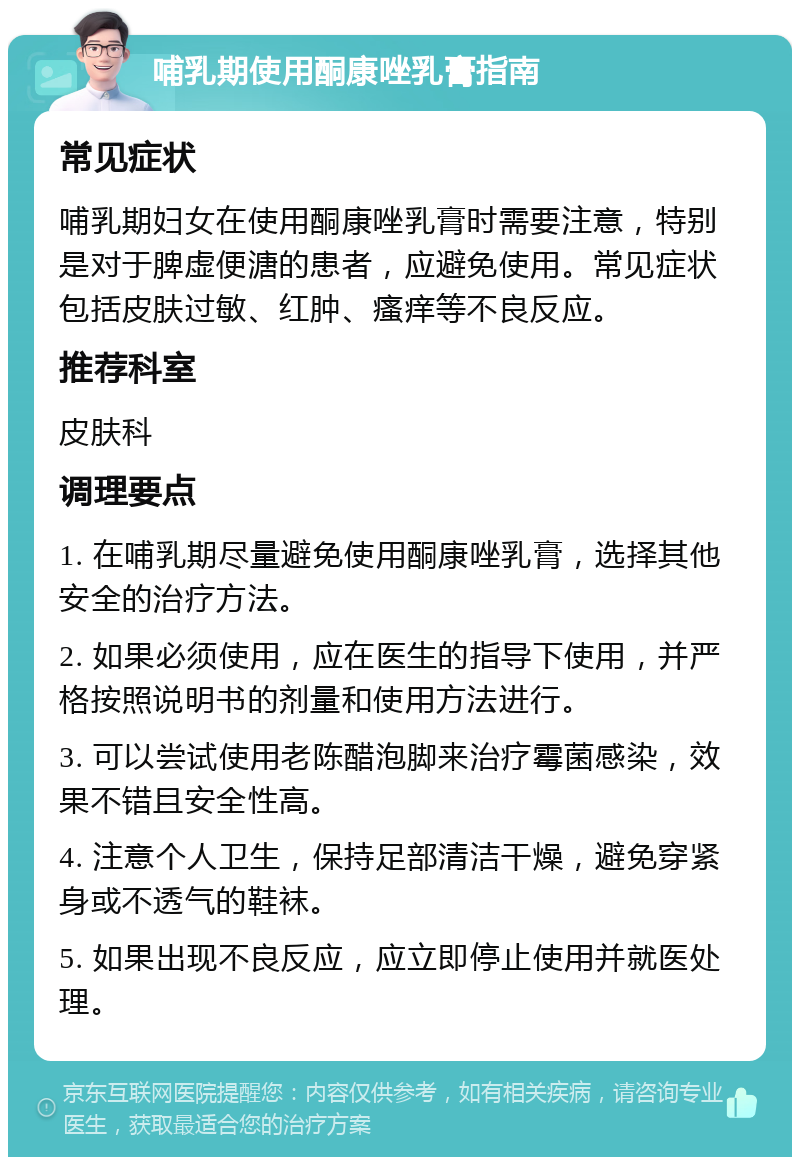 哺乳期使用酮康唑乳膏指南 常见症状 哺乳期妇女在使用酮康唑乳膏时需要注意，特别是对于脾虚便溏的患者，应避免使用。常见症状包括皮肤过敏、红肿、瘙痒等不良反应。 推荐科室 皮肤科 调理要点 1. 在哺乳期尽量避免使用酮康唑乳膏，选择其他安全的治疗方法。 2. 如果必须使用，应在医生的指导下使用，并严格按照说明书的剂量和使用方法进行。 3. 可以尝试使用老陈醋泡脚来治疗霉菌感染，效果不错且安全性高。 4. 注意个人卫生，保持足部清洁干燥，避免穿紧身或不透气的鞋袜。 5. 如果出现不良反应，应立即停止使用并就医处理。