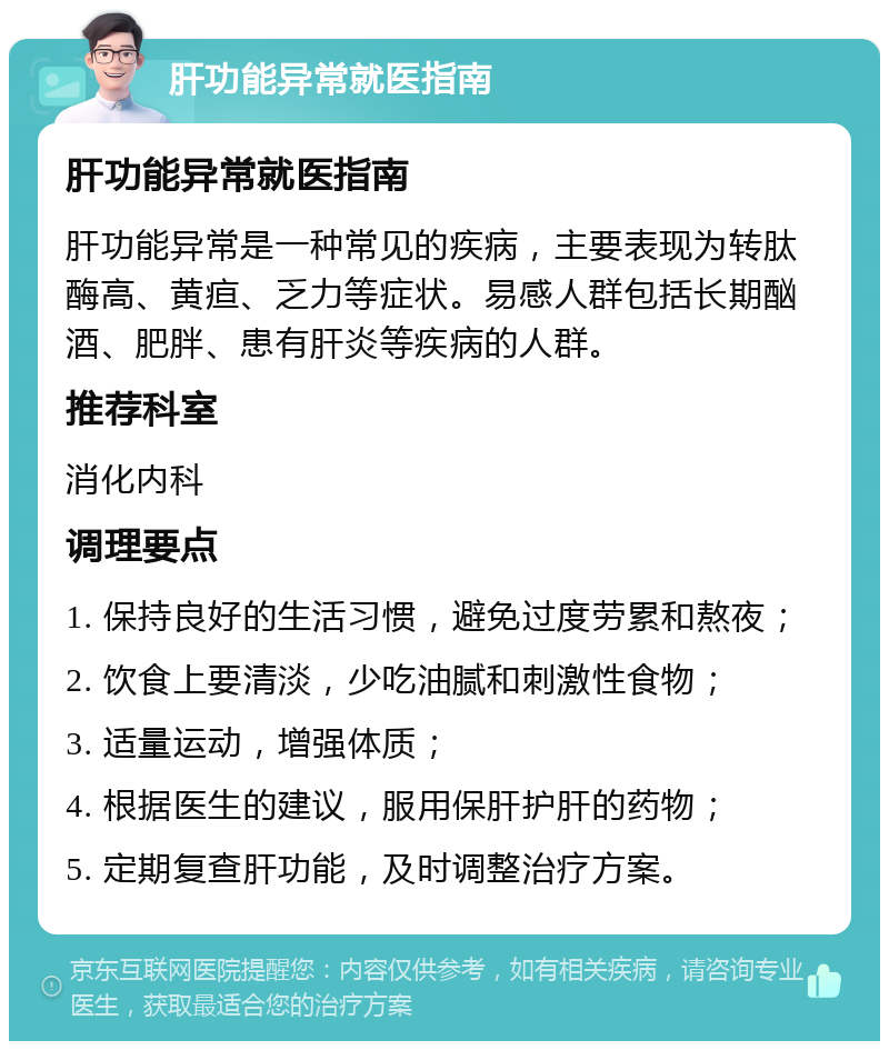 肝功能异常就医指南 肝功能异常就医指南 肝功能异常是一种常见的疾病，主要表现为转肽酶高、黄疸、乏力等症状。易感人群包括长期酗酒、肥胖、患有肝炎等疾病的人群。 推荐科室 消化内科 调理要点 1. 保持良好的生活习惯，避免过度劳累和熬夜； 2. 饮食上要清淡，少吃油腻和刺激性食物； 3. 适量运动，增强体质； 4. 根据医生的建议，服用保肝护肝的药物； 5. 定期复查肝功能，及时调整治疗方案。