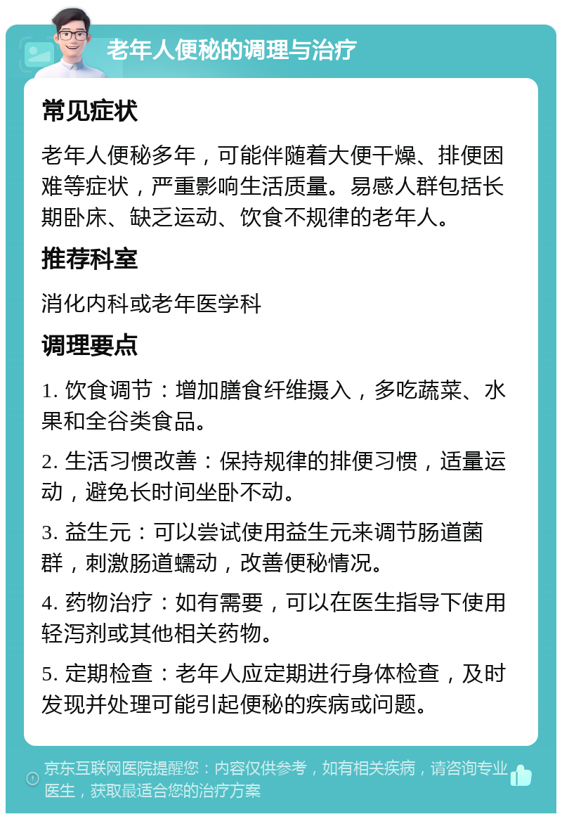 老年人便秘的调理与治疗 常见症状 老年人便秘多年，可能伴随着大便干燥、排便困难等症状，严重影响生活质量。易感人群包括长期卧床、缺乏运动、饮食不规律的老年人。 推荐科室 消化内科或老年医学科 调理要点 1. 饮食调节：增加膳食纤维摄入，多吃蔬菜、水果和全谷类食品。 2. 生活习惯改善：保持规律的排便习惯，适量运动，避免长时间坐卧不动。 3. 益生元：可以尝试使用益生元来调节肠道菌群，刺激肠道蠕动，改善便秘情况。 4. 药物治疗：如有需要，可以在医生指导下使用轻泻剂或其他相关药物。 5. 定期检查：老年人应定期进行身体检查，及时发现并处理可能引起便秘的疾病或问题。