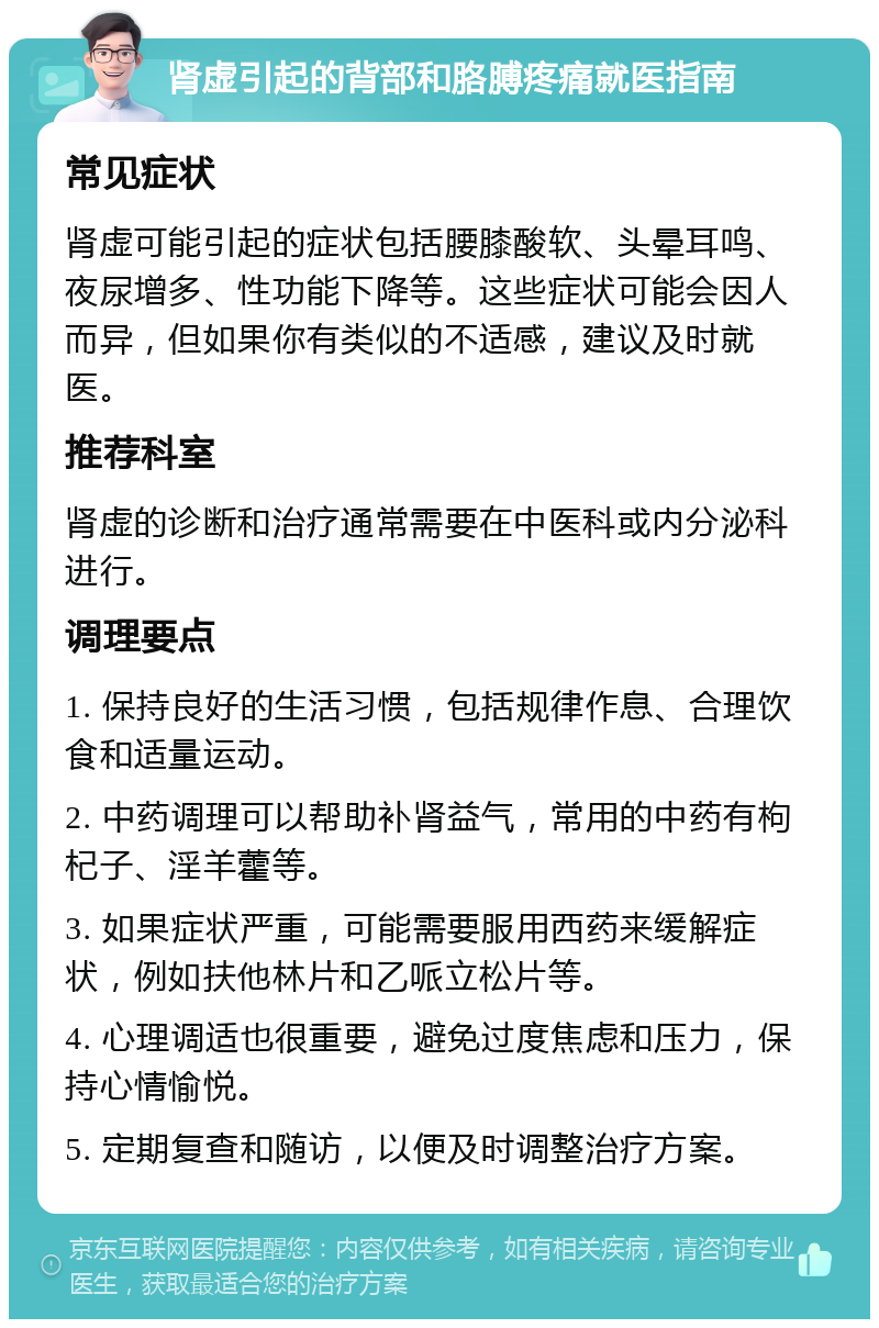 肾虚引起的背部和胳膊疼痛就医指南 常见症状 肾虚可能引起的症状包括腰膝酸软、头晕耳鸣、夜尿增多、性功能下降等。这些症状可能会因人而异，但如果你有类似的不适感，建议及时就医。 推荐科室 肾虚的诊断和治疗通常需要在中医科或内分泌科进行。 调理要点 1. 保持良好的生活习惯，包括规律作息、合理饮食和适量运动。 2. 中药调理可以帮助补肾益气，常用的中药有枸杞子、淫羊藿等。 3. 如果症状严重，可能需要服用西药来缓解症状，例如扶他林片和乙哌立松片等。 4. 心理调适也很重要，避免过度焦虑和压力，保持心情愉悦。 5. 定期复查和随访，以便及时调整治疗方案。