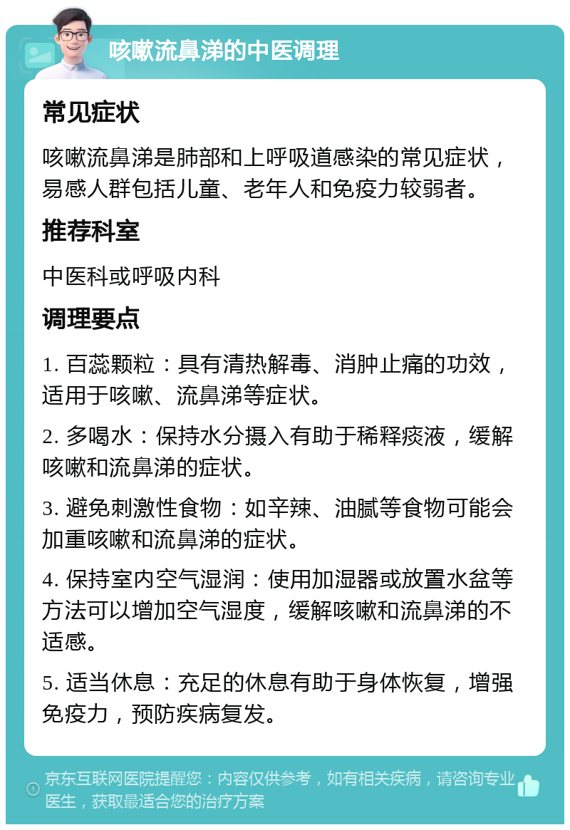 咳嗽流鼻涕的中医调理 常见症状 咳嗽流鼻涕是肺部和上呼吸道感染的常见症状，易感人群包括儿童、老年人和免疫力较弱者。 推荐科室 中医科或呼吸内科 调理要点 1. 百蕊颗粒：具有清热解毒、消肿止痛的功效，适用于咳嗽、流鼻涕等症状。 2. 多喝水：保持水分摄入有助于稀释痰液，缓解咳嗽和流鼻涕的症状。 3. 避免刺激性食物：如辛辣、油腻等食物可能会加重咳嗽和流鼻涕的症状。 4. 保持室内空气湿润：使用加湿器或放置水盆等方法可以增加空气湿度，缓解咳嗽和流鼻涕的不适感。 5. 适当休息：充足的休息有助于身体恢复，增强免疫力，预防疾病复发。