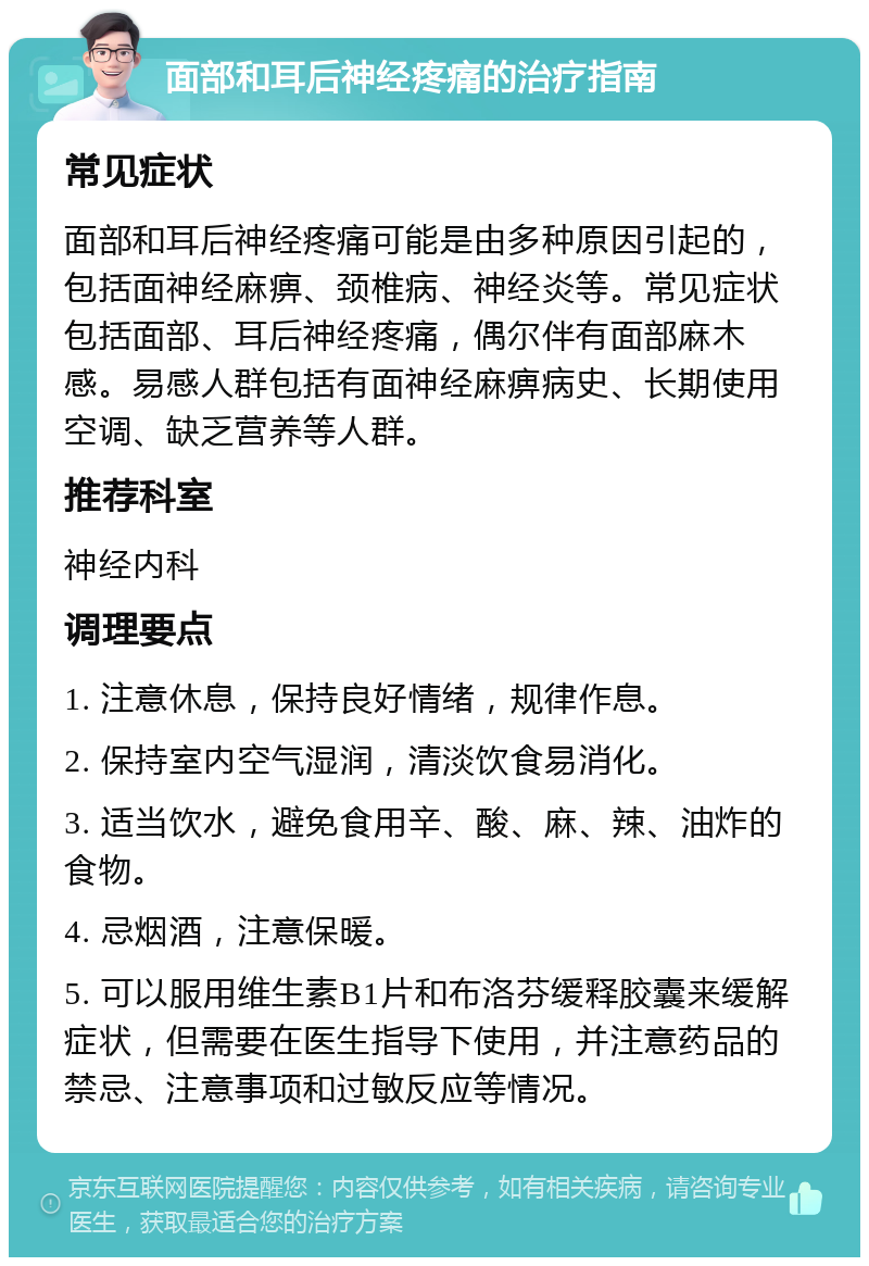 面部和耳后神经疼痛的治疗指南 常见症状 面部和耳后神经疼痛可能是由多种原因引起的，包括面神经麻痹、颈椎病、神经炎等。常见症状包括面部、耳后神经疼痛，偶尔伴有面部麻木感。易感人群包括有面神经麻痹病史、长期使用空调、缺乏营养等人群。 推荐科室 神经内科 调理要点 1. 注意休息，保持良好情绪，规律作息。 2. 保持室内空气湿润，清淡饮食易消化。 3. 适当饮水，避免食用辛、酸、麻、辣、油炸的食物。 4. 忌烟酒，注意保暖。 5. 可以服用维生素B1片和布洛芬缓释胶囊来缓解症状，但需要在医生指导下使用，并注意药品的禁忌、注意事项和过敏反应等情况。