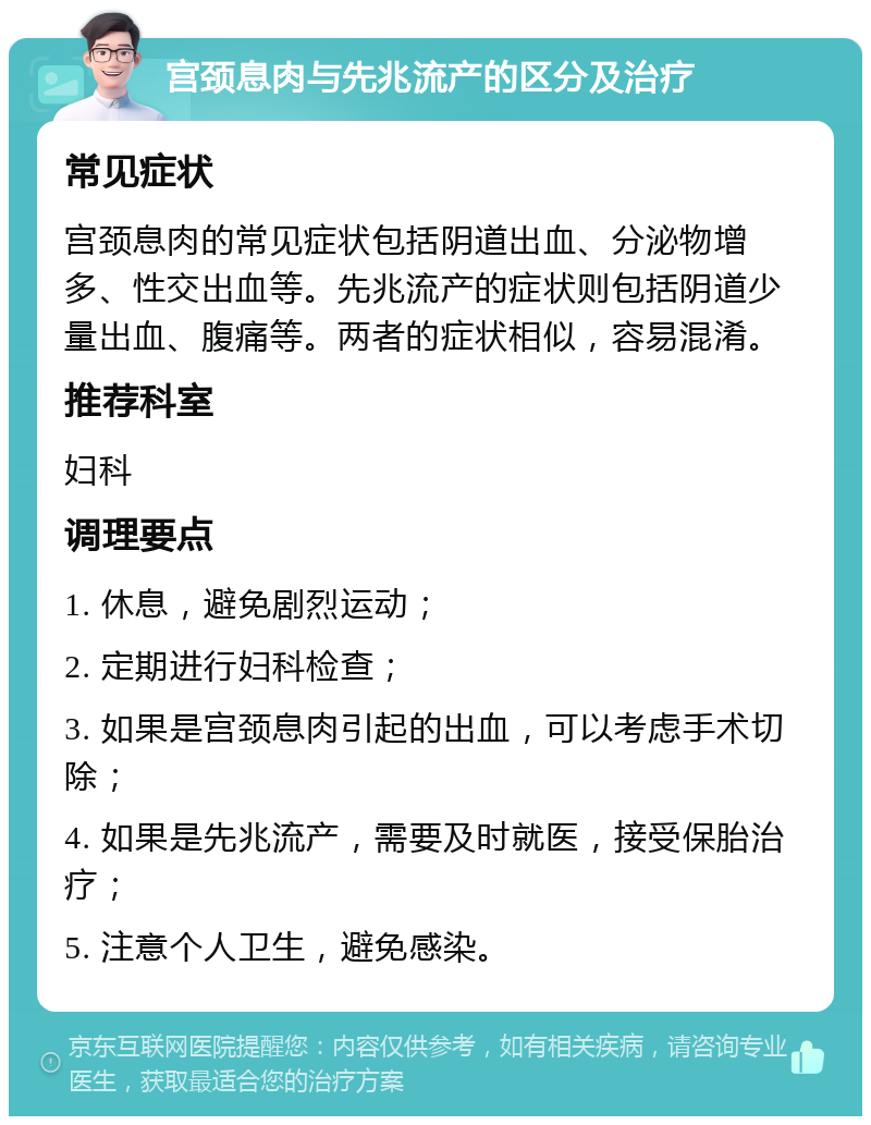 宫颈息肉与先兆流产的区分及治疗 常见症状 宫颈息肉的常见症状包括阴道出血、分泌物增多、性交出血等。先兆流产的症状则包括阴道少量出血、腹痛等。两者的症状相似，容易混淆。 推荐科室 妇科 调理要点 1. 休息，避免剧烈运动； 2. 定期进行妇科检查； 3. 如果是宫颈息肉引起的出血，可以考虑手术切除； 4. 如果是先兆流产，需要及时就医，接受保胎治疗； 5. 注意个人卫生，避免感染。