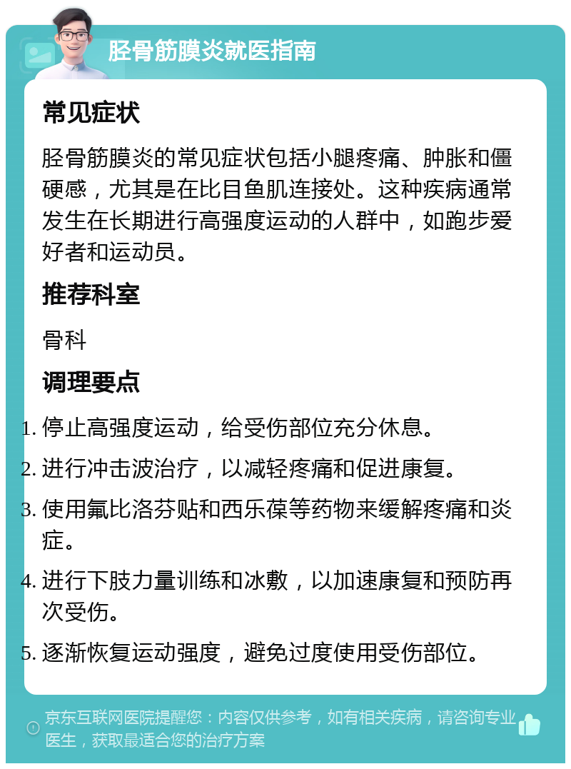 胫骨筋膜炎就医指南 常见症状 胫骨筋膜炎的常见症状包括小腿疼痛、肿胀和僵硬感，尤其是在比目鱼肌连接处。这种疾病通常发生在长期进行高强度运动的人群中，如跑步爱好者和运动员。 推荐科室 骨科 调理要点 停止高强度运动，给受伤部位充分休息。 进行冲击波治疗，以减轻疼痛和促进康复。 使用氟比洛芬贴和西乐葆等药物来缓解疼痛和炎症。 进行下肢力量训练和冰敷，以加速康复和预防再次受伤。 逐渐恢复运动强度，避免过度使用受伤部位。