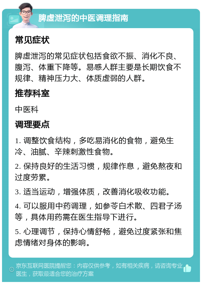 脾虚泄泻的中医调理指南 常见症状 脾虚泄泻的常见症状包括食欲不振、消化不良、腹泻、体重下降等。易感人群主要是长期饮食不规律、精神压力大、体质虚弱的人群。 推荐科室 中医科 调理要点 1. 调整饮食结构，多吃易消化的食物，避免生冷、油腻、辛辣刺激性食物。 2. 保持良好的生活习惯，规律作息，避免熬夜和过度劳累。 3. 适当运动，增强体质，改善消化吸收功能。 4. 可以服用中药调理，如参苓白术散、四君子汤等，具体用药需在医生指导下进行。 5. 心理调节，保持心情舒畅，避免过度紧张和焦虑情绪对身体的影响。