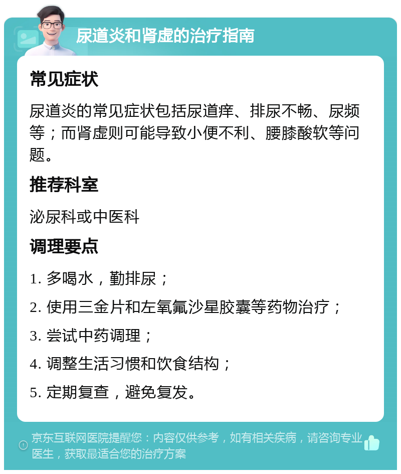 尿道炎和肾虚的治疗指南 常见症状 尿道炎的常见症状包括尿道痒、排尿不畅、尿频等；而肾虚则可能导致小便不利、腰膝酸软等问题。 推荐科室 泌尿科或中医科 调理要点 1. 多喝水，勤排尿； 2. 使用三金片和左氧氟沙星胶囊等药物治疗； 3. 尝试中药调理； 4. 调整生活习惯和饮食结构； 5. 定期复查，避免复发。