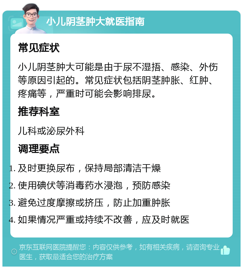 小儿阴茎肿大就医指南 常见症状 小儿阴茎肿大可能是由于尿不湿捂、感染、外伤等原因引起的。常见症状包括阴茎肿胀、红肿、疼痛等，严重时可能会影响排尿。 推荐科室 儿科或泌尿外科 调理要点 及时更换尿布，保持局部清洁干燥 使用碘伏等消毒药水浸泡，预防感染 避免过度摩擦或挤压，防止加重肿胀 如果情况严重或持续不改善，应及时就医