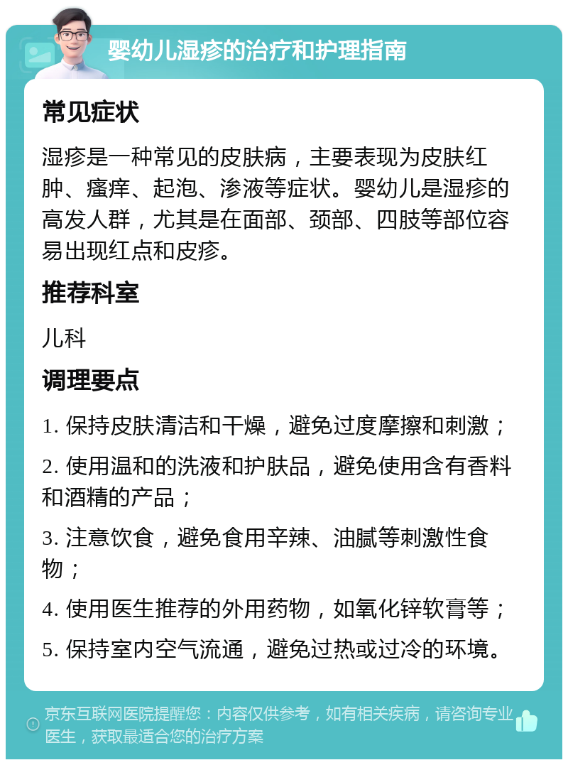 婴幼儿湿疹的治疗和护理指南 常见症状 湿疹是一种常见的皮肤病，主要表现为皮肤红肿、瘙痒、起泡、渗液等症状。婴幼儿是湿疹的高发人群，尤其是在面部、颈部、四肢等部位容易出现红点和皮疹。 推荐科室 儿科 调理要点 1. 保持皮肤清洁和干燥，避免过度摩擦和刺激； 2. 使用温和的洗液和护肤品，避免使用含有香料和酒精的产品； 3. 注意饮食，避免食用辛辣、油腻等刺激性食物； 4. 使用医生推荐的外用药物，如氧化锌软膏等； 5. 保持室内空气流通，避免过热或过冷的环境。