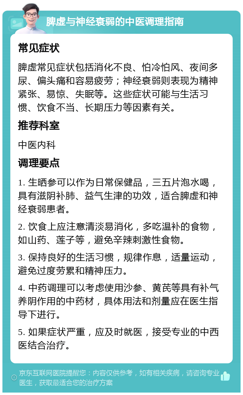 脾虚与神经衰弱的中医调理指南 常见症状 脾虚常见症状包括消化不良、怕冷怕风、夜间多尿、偏头痛和容易疲劳；神经衰弱则表现为精神紧张、易惊、失眠等。这些症状可能与生活习惯、饮食不当、长期压力等因素有关。 推荐科室 中医内科 调理要点 1. 生晒参可以作为日常保健品，三五片泡水喝，具有滋阴补肺、益气生津的功效，适合脾虚和神经衰弱患者。 2. 饮食上应注意清淡易消化，多吃温补的食物，如山药、莲子等，避免辛辣刺激性食物。 3. 保持良好的生活习惯，规律作息，适量运动，避免过度劳累和精神压力。 4. 中药调理可以考虑使用沙参、黄芪等具有补气养阴作用的中药材，具体用法和剂量应在医生指导下进行。 5. 如果症状严重，应及时就医，接受专业的中西医结合治疗。