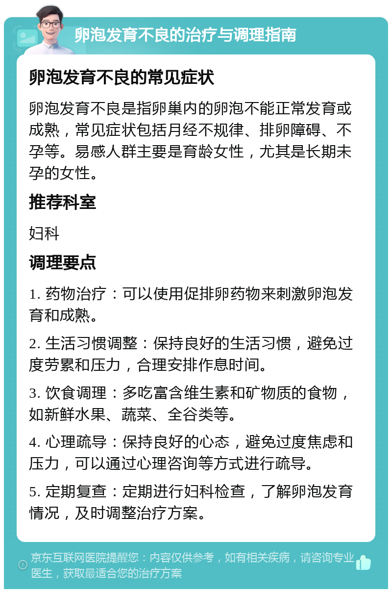 卵泡发育不良的治疗与调理指南 卵泡发育不良的常见症状 卵泡发育不良是指卵巢内的卵泡不能正常发育或成熟，常见症状包括月经不规律、排卵障碍、不孕等。易感人群主要是育龄女性，尤其是长期未孕的女性。 推荐科室 妇科 调理要点 1. 药物治疗：可以使用促排卵药物来刺激卵泡发育和成熟。 2. 生活习惯调整：保持良好的生活习惯，避免过度劳累和压力，合理安排作息时间。 3. 饮食调理：多吃富含维生素和矿物质的食物，如新鲜水果、蔬菜、全谷类等。 4. 心理疏导：保持良好的心态，避免过度焦虑和压力，可以通过心理咨询等方式进行疏导。 5. 定期复查：定期进行妇科检查，了解卵泡发育情况，及时调整治疗方案。