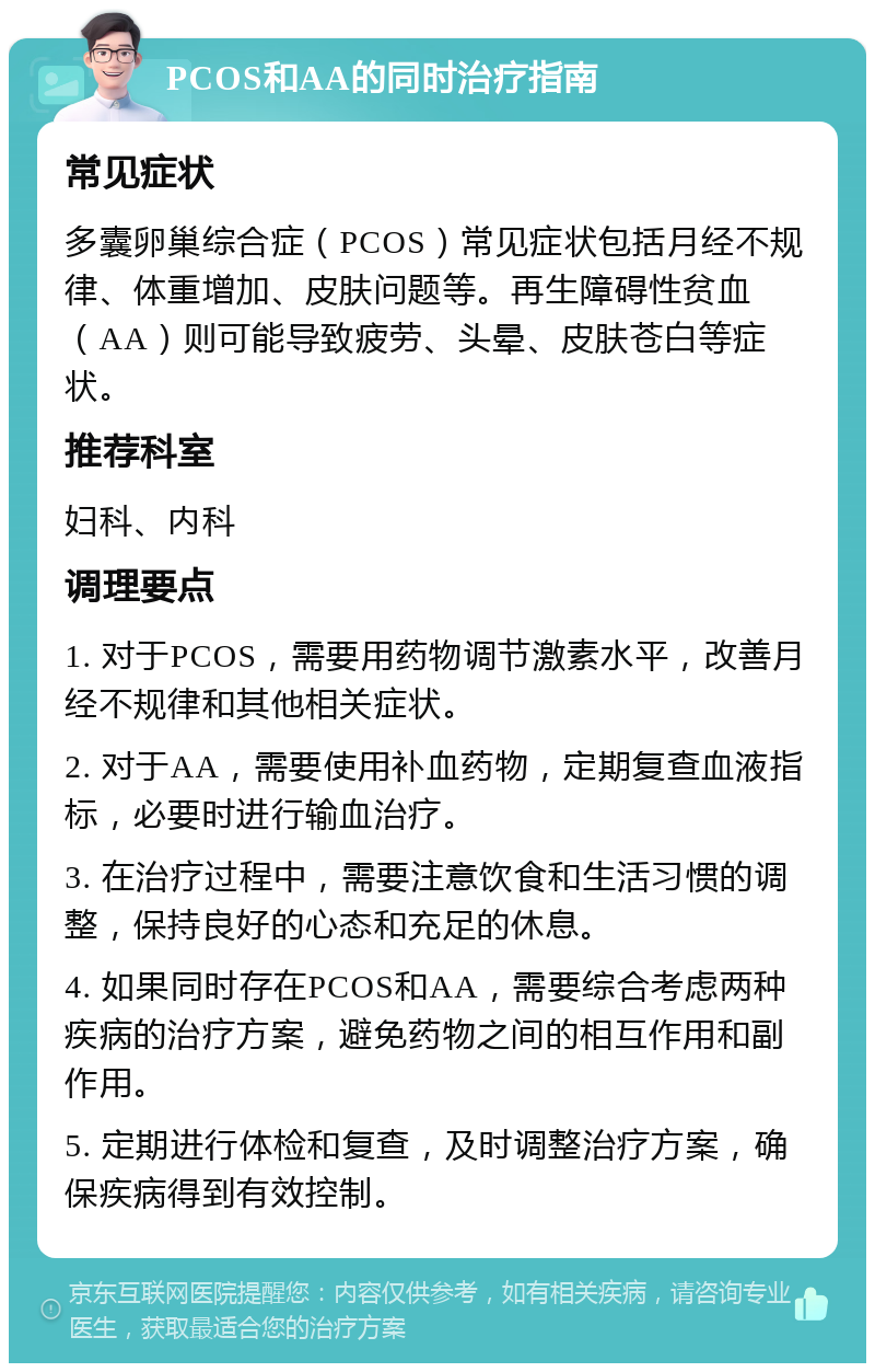 PCOS和AA的同时治疗指南 常见症状 多囊卵巢综合症（PCOS）常见症状包括月经不规律、体重增加、皮肤问题等。再生障碍性贫血（AA）则可能导致疲劳、头晕、皮肤苍白等症状。 推荐科室 妇科、内科 调理要点 1. 对于PCOS，需要用药物调节激素水平，改善月经不规律和其他相关症状。 2. 对于AA，需要使用补血药物，定期复查血液指标，必要时进行输血治疗。 3. 在治疗过程中，需要注意饮食和生活习惯的调整，保持良好的心态和充足的休息。 4. 如果同时存在PCOS和AA，需要综合考虑两种疾病的治疗方案，避免药物之间的相互作用和副作用。 5. 定期进行体检和复查，及时调整治疗方案，确保疾病得到有效控制。