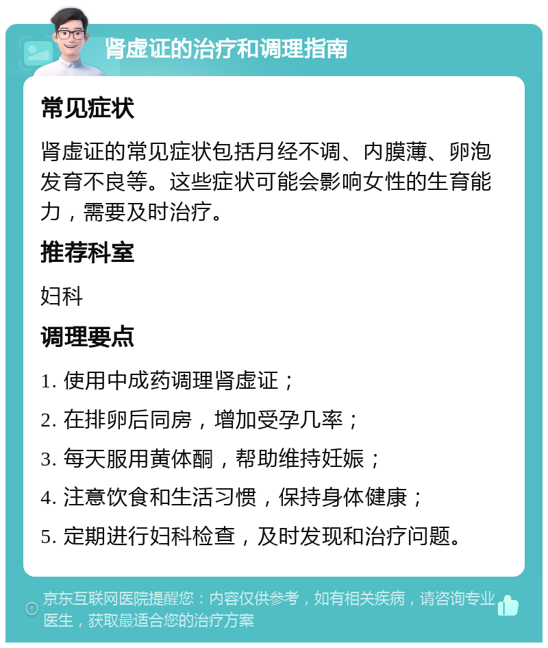 肾虚证的治疗和调理指南 常见症状 肾虚证的常见症状包括月经不调、内膜薄、卵泡发育不良等。这些症状可能会影响女性的生育能力，需要及时治疗。 推荐科室 妇科 调理要点 1. 使用中成药调理肾虚证； 2. 在排卵后同房，增加受孕几率； 3. 每天服用黄体酮，帮助维持妊娠； 4. 注意饮食和生活习惯，保持身体健康； 5. 定期进行妇科检查，及时发现和治疗问题。