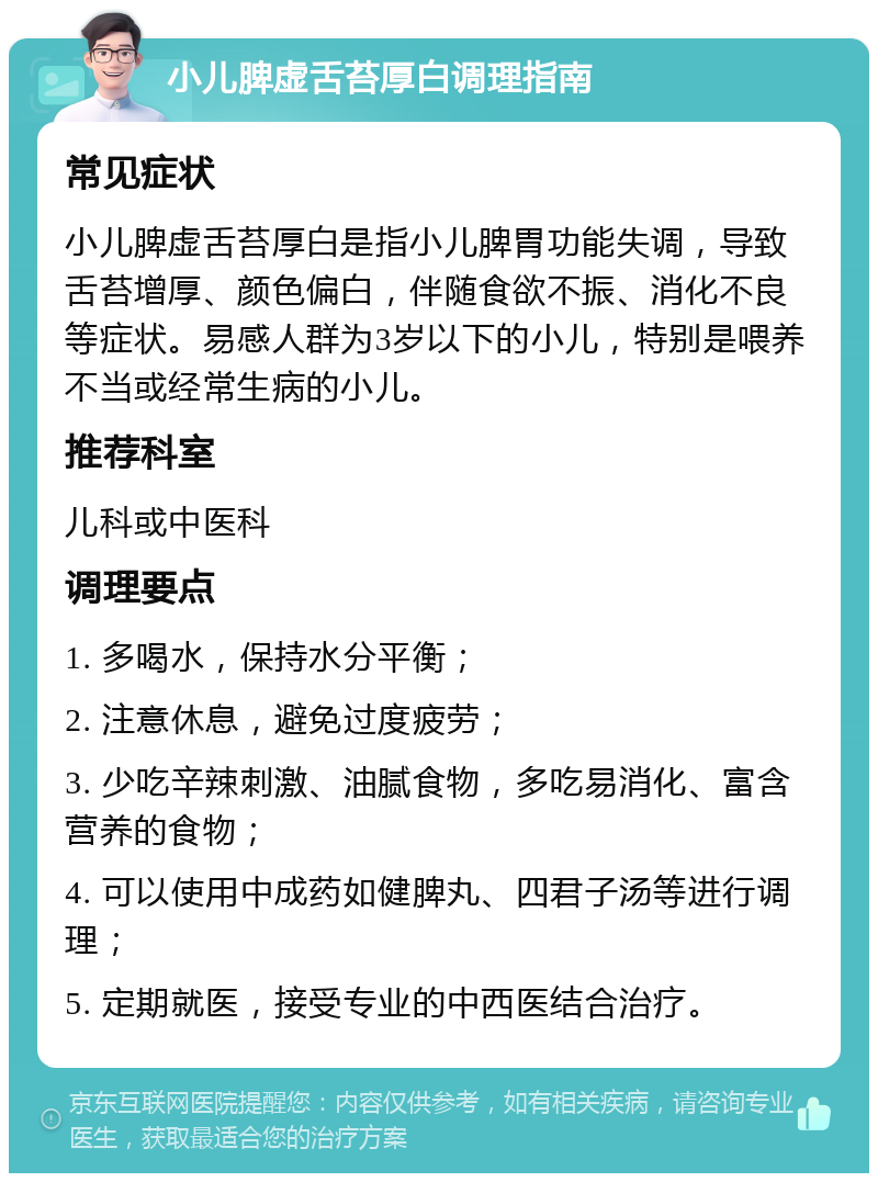 小儿脾虚舌苔厚白调理指南 常见症状 小儿脾虚舌苔厚白是指小儿脾胃功能失调，导致舌苔增厚、颜色偏白，伴随食欲不振、消化不良等症状。易感人群为3岁以下的小儿，特别是喂养不当或经常生病的小儿。 推荐科室 儿科或中医科 调理要点 1. 多喝水，保持水分平衡； 2. 注意休息，避免过度疲劳； 3. 少吃辛辣刺激、油腻食物，多吃易消化、富含营养的食物； 4. 可以使用中成药如健脾丸、四君子汤等进行调理； 5. 定期就医，接受专业的中西医结合治疗。