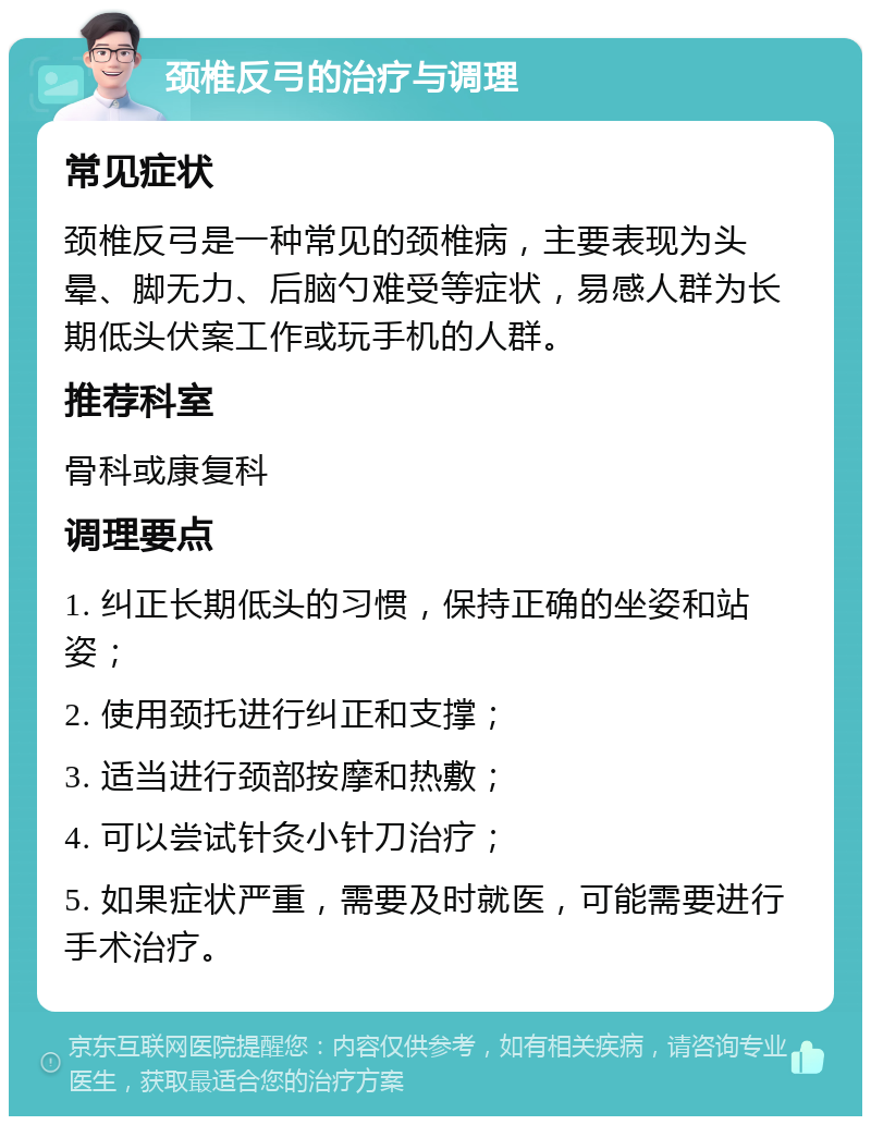 颈椎反弓的治疗与调理 常见症状 颈椎反弓是一种常见的颈椎病，主要表现为头晕、脚无力、后脑勺难受等症状，易感人群为长期低头伏案工作或玩手机的人群。 推荐科室 骨科或康复科 调理要点 1. 纠正长期低头的习惯，保持正确的坐姿和站姿； 2. 使用颈托进行纠正和支撑； 3. 适当进行颈部按摩和热敷； 4. 可以尝试针灸小针刀治疗； 5. 如果症状严重，需要及时就医，可能需要进行手术治疗。